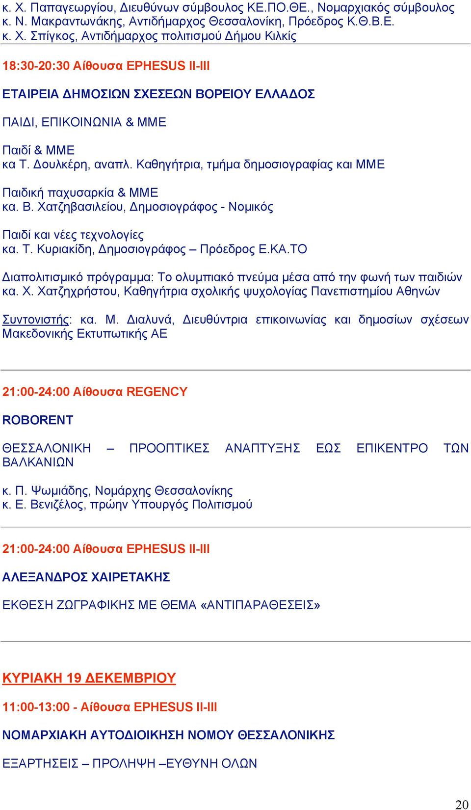 ΚΑ.ΤΟ Διαπολιτισµικό πρόγραµµα: Το ολυµπιακό πνεύµα µέσα από την φωνή των παιδιών κα. Χ. Χατζηχρήστου, Καθηγήτρια σχολικής ψυχολογίας Πανεπιστηµίου Αθηνών Συντονιστής: κα. Μ.