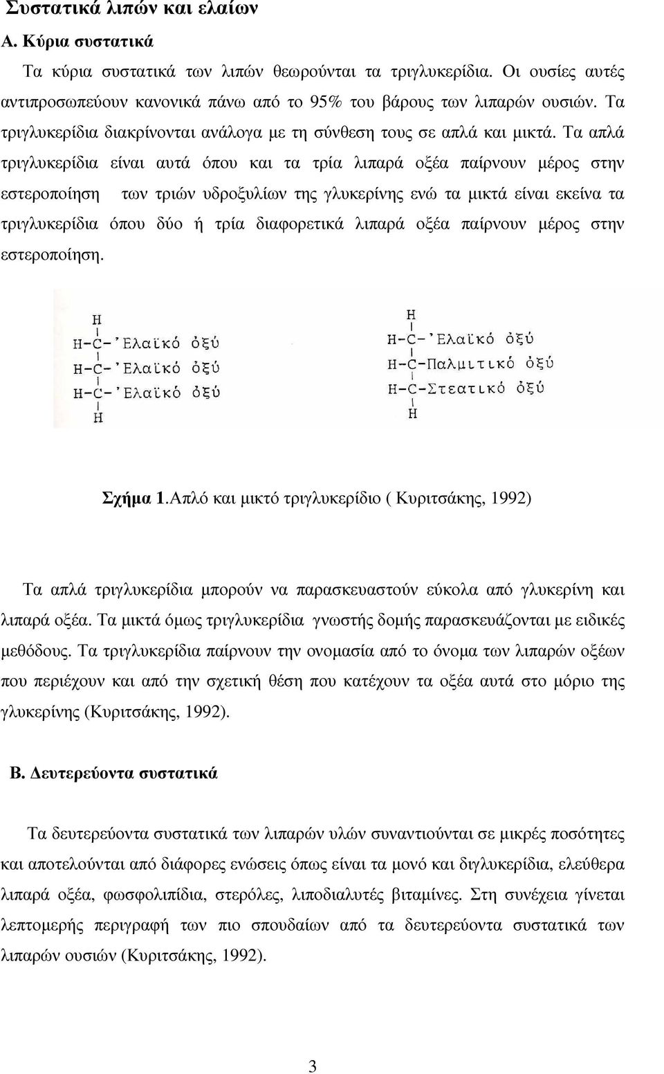 Τα απλά τριγλυκερίδια είναι αυτά όπου και τα τρία λιπαρά οξέα παίρνουν µέρος στην εστεροποίηση των τριών υδροξυλίων της γλυκερίνης ενώ τα µικτά είναι εκείνα τα τριγλυκερίδια όπου δύο ή τρία