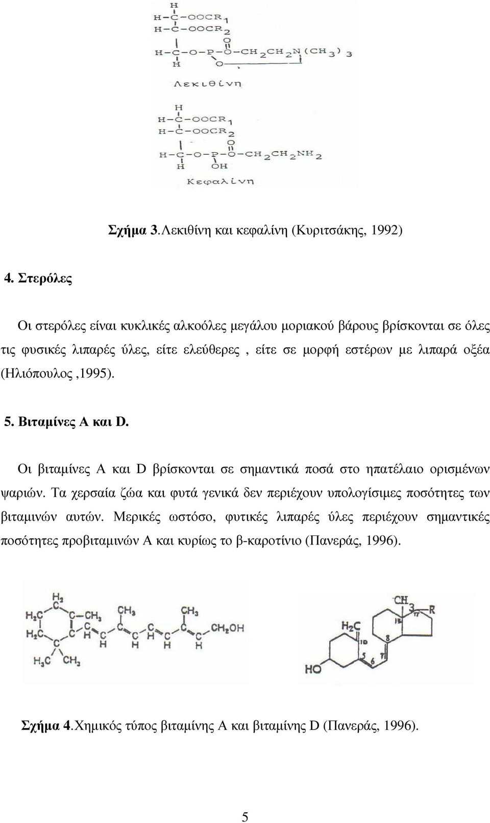 λιπαρά οξέα (Ηλιόπουλος,1995). 5. Βιταµίνες Α και D. Οι βιταµίνες Α και D βρίσκονται σε σηµαντικά ποσά στο ηπατέλαιο ορισµένων ψαριών.