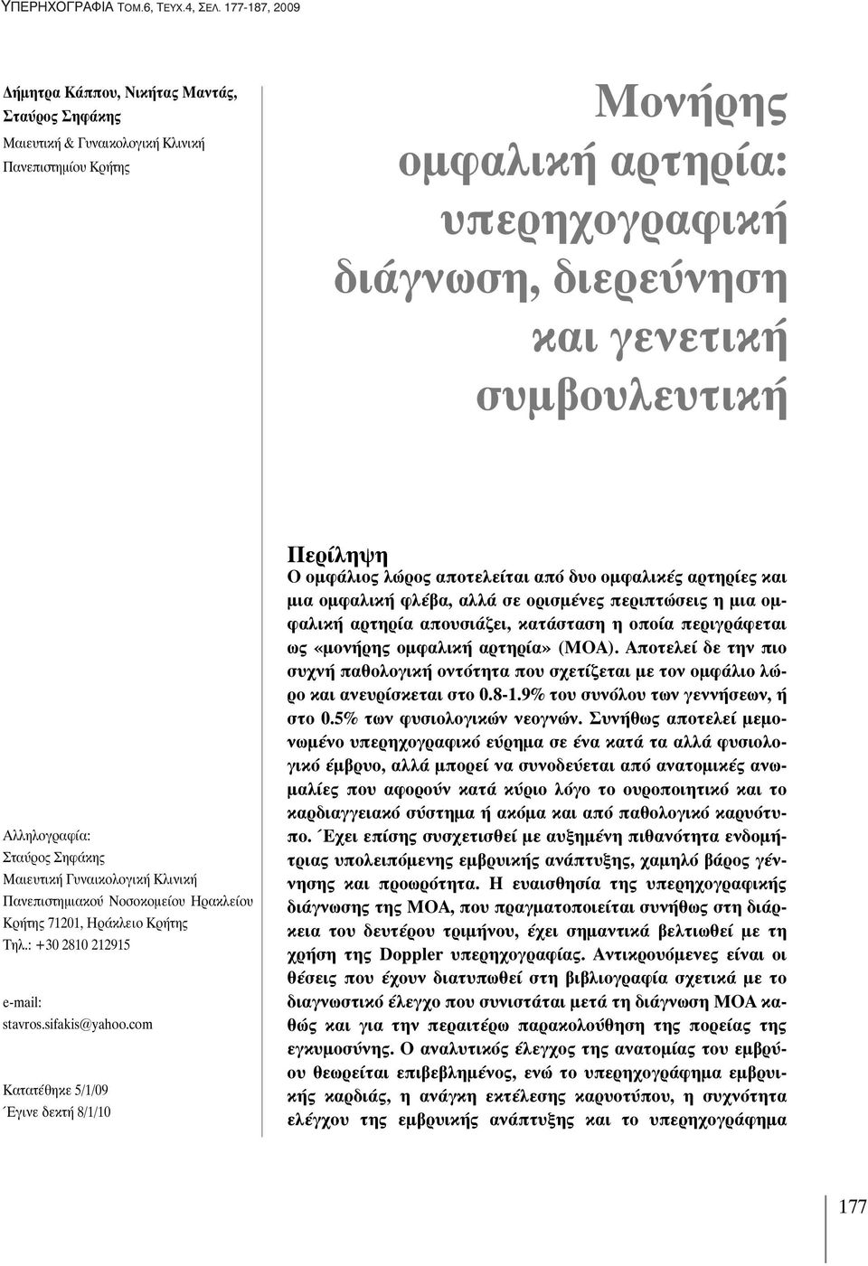 com Κατατέθηκε 5/1/09 Έγινε δεκτή 8/1/10 Περίληψη O ομφάλιος λώρος αποτελείται από δυο ομφαλικές αρτηρίες και μια ομφαλική φλέβα, αλλά σε ορισμένες περιπτώσεις η μια ομφαλική αρτηρία απουσιάζει,