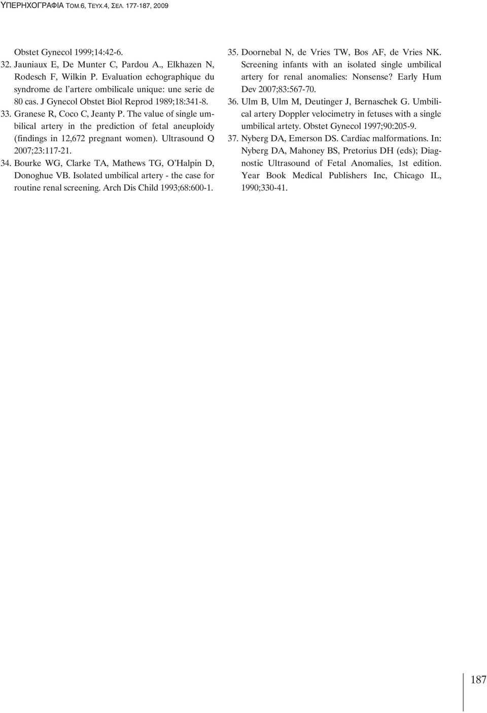 Ultrasound Q 2007;23:117-21. 34. Bourke WG, Clarke TA, Mathews TG, O'Halpin D, Donoghue VB. Isolated umbilical artery - the case for routine renal screening. Arch Dis Child 1993;68:600-1. 35.