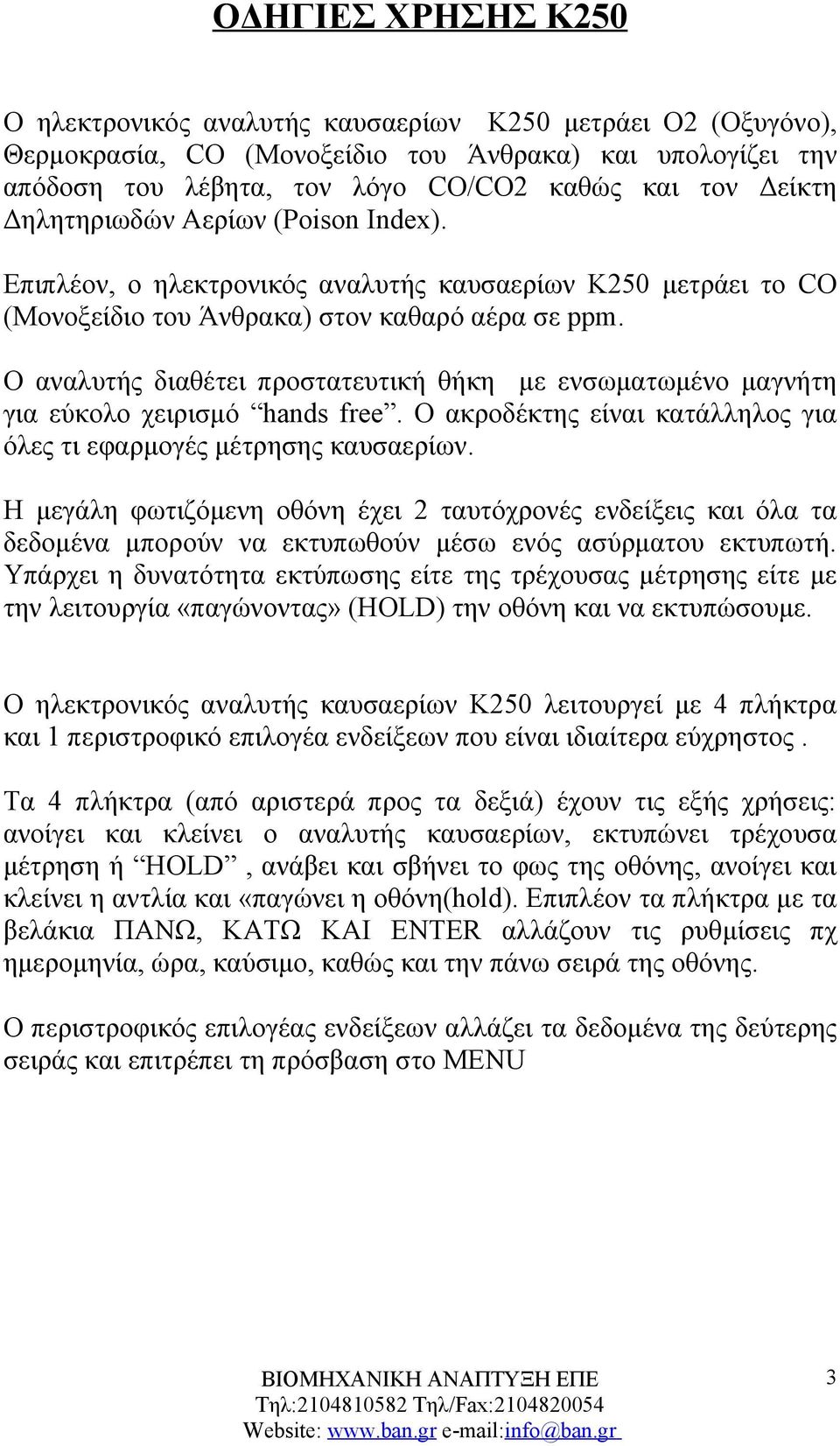 Ο αναλυτής διαθέτει προστατευτική θήκη με ενσωματωμένο μαγνήτη για εύκολο χειρισμό hands free. Ο ακροδέκτης είναι κατάλληλος για όλες τι εφαρμογές μέτρησης καυσαερίων.