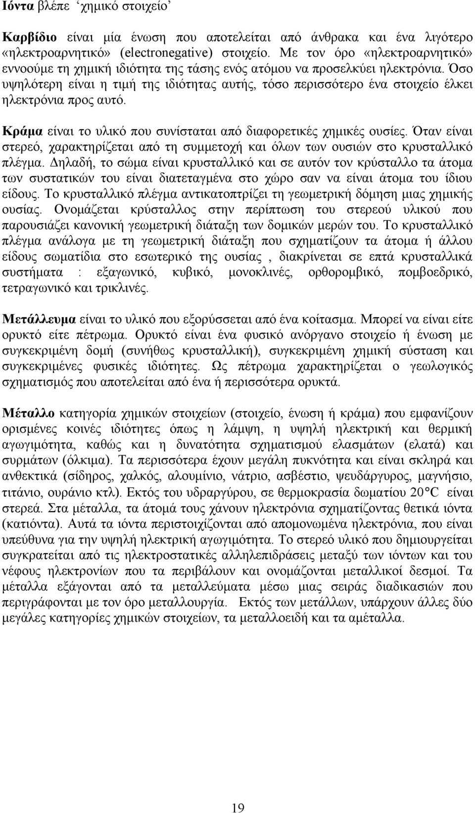 Όσο υψηλότερη είναι η τιμή της ιδιότητας αυτής, τόσο περισσότερο ένα στοιχείο έλκει ηλεκτρόνια προς αυτό. Κράμα είναι το υλικό που συνίσταται από διαφορετικές χημικές ουσίες.