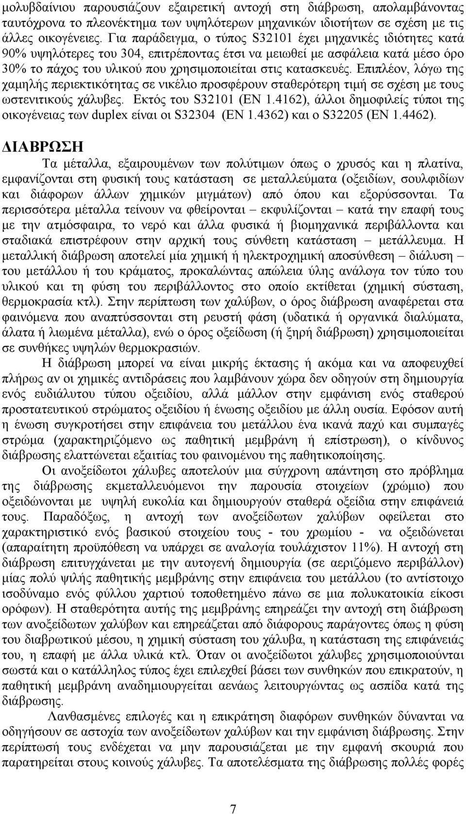 Επιπλέον, λόγω της χαμηλής περιεκτικότητας σε νικέλιο προσφέρουν σταθερότερη τιμή σε σχέση με τους ωστενιτικούς χάλυβες. Εκτός του S32101 (ΕΝ 1.