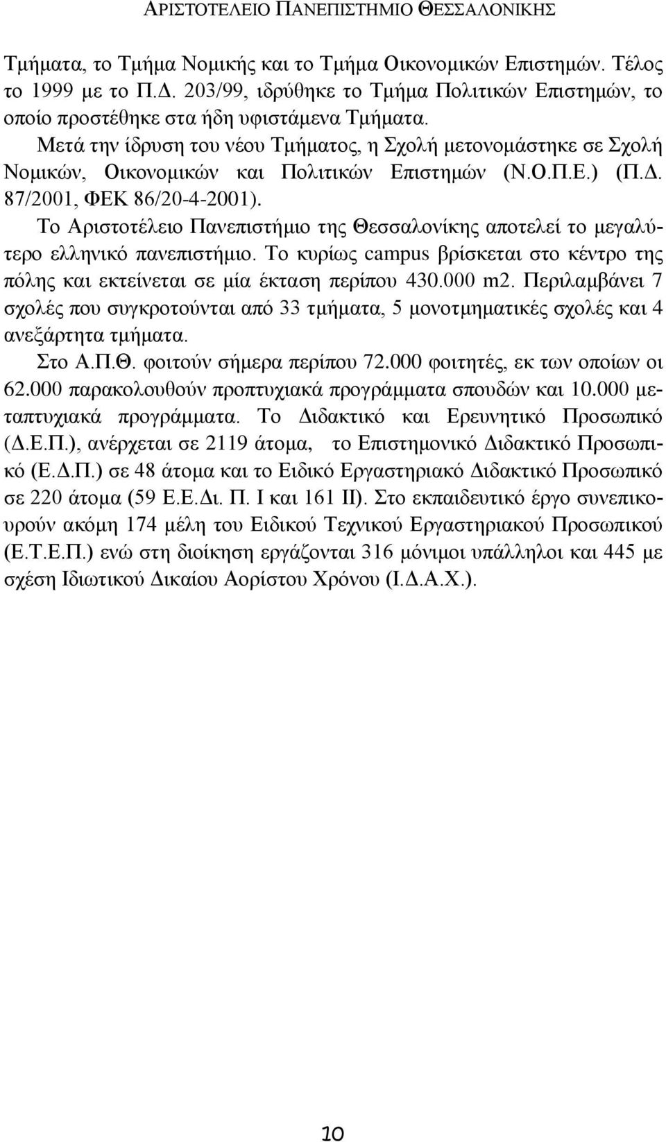 Μετά την ίδρυση του νέου Τμήματος, η Σχολή μετονομάστηκε σε Σχολή Νομικών, Οικονομικών και Πολιτικών Επιστημών (Ν.Ο.Π.Ε.) (Π.Δ. 87/2001, ΦΕΚ 86/20-4-2001).