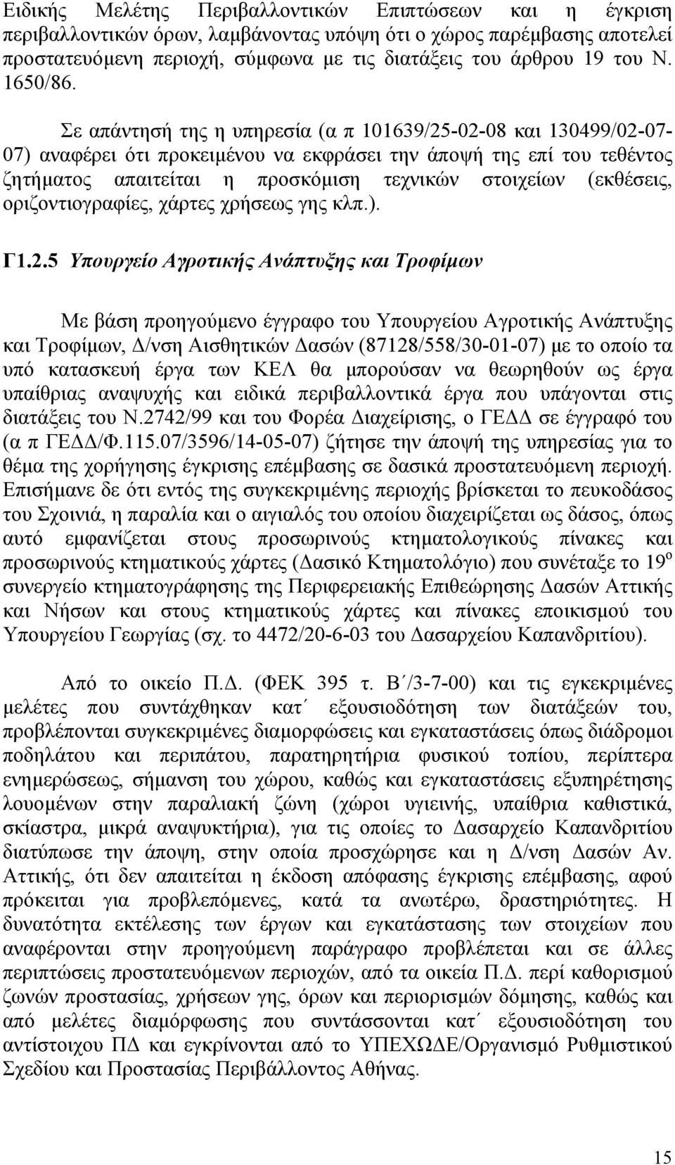 Σε απάντησή της η υπηρεσία (α π 101639/25-02-08 και 130499/02-07- 07) αναφέρει ότι προκειµένου να εκφράσει την άποψή της επί του τεθέντος ζητήµατος απαιτείται η προσκόµιση τεχνικών στοιχείων