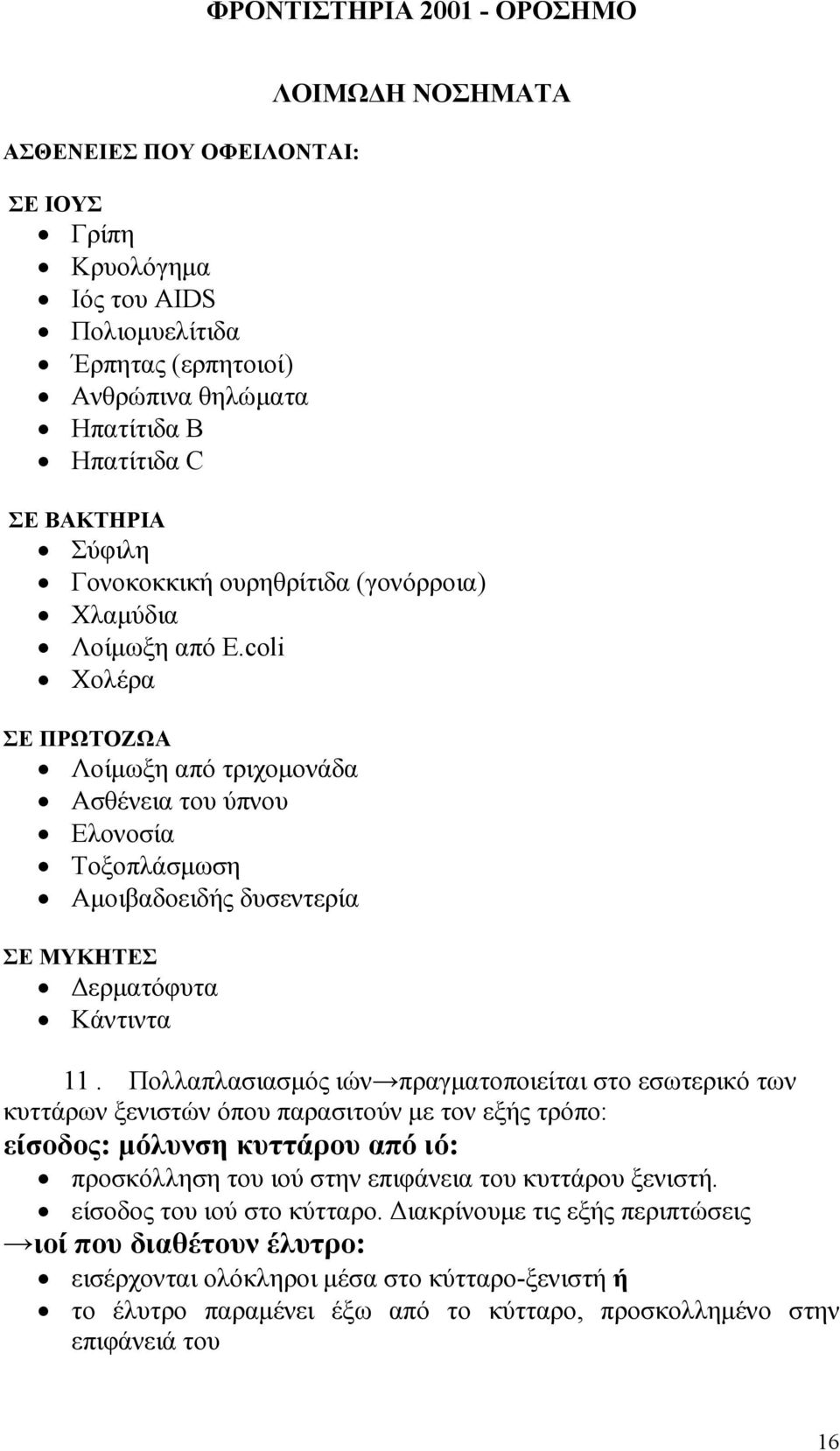 Πολλαπλασιασµός ιών πραγµατοποιείται στο εσωτερικό των κυττάρων ξενιστών όπου παρασιτούν µε τον εξής τρόπο: είσοδος: µόλυνση κυττάρου από ιό: προσκόλληση του ιού στην επιφάνεια του κυττάρου ξενιστή.