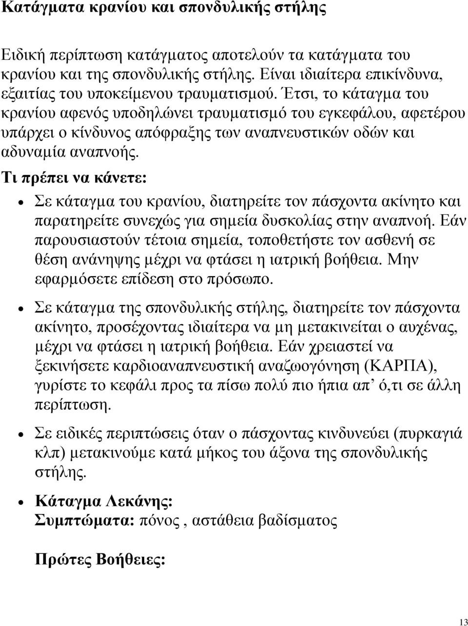 Τι πρέπει να κάνετε: Σε κάταγµα του κρανίου, διατηρείτε τον πάσχοντα ακίνητο και παρατηρείτε συνεχώς για σηµεία δυσκολίας στην αναπνοή.