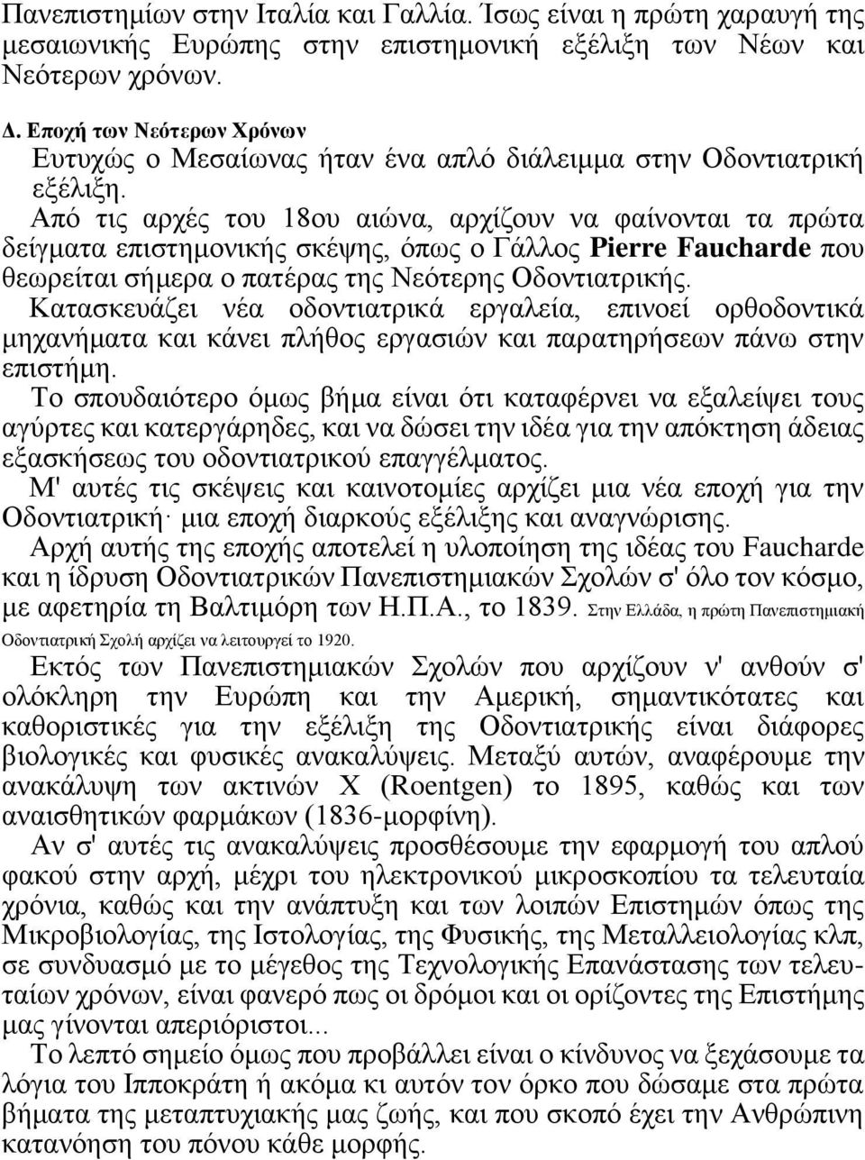 Από τις αρχές του 18ου αιώνα, αρχίζουν να φαίνονται τα πρώτα δείγματα επιστημονικής σκέψης, όπως ο Γάλλος Pierre Faucharde που θεωρείται σήμερα ο πατέρας της Νεότερης Οδοντιατρικής.