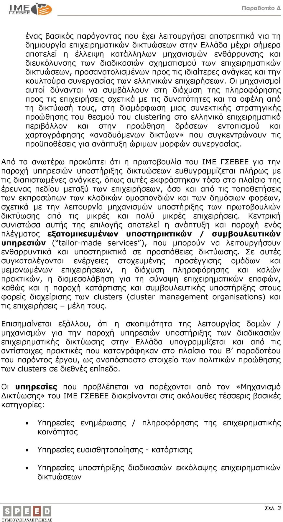 Οι μηχανισμοί αυτοί δύνανται να συμβάλλουν στη διάχυση της πληροφόρησης προς τις επιχειρήσεις σχετικά με τις δυνατότητες και τα οφέλη από τη δικτύωσή τους, στη διαμόρφωση μιας συνεκτικής στρατηγικής