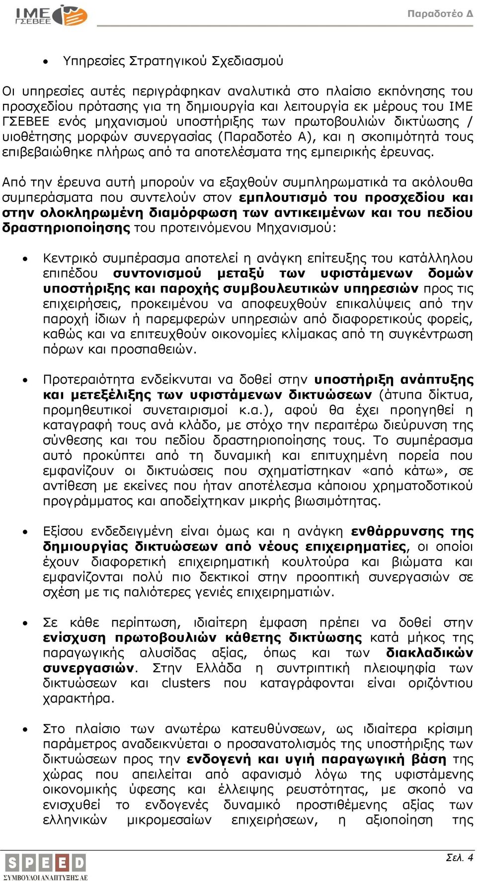 Από την έρευνα αυτή μπορούν να εξαχθούν συμπληρωματικά τα ακόλουθα συμπεράσματα που συντελούν στον εμπλουτισμό του προσχεδίου και στην ολοκληρωμένη διαμόρφωση των αντικειμένων και του πεδίου