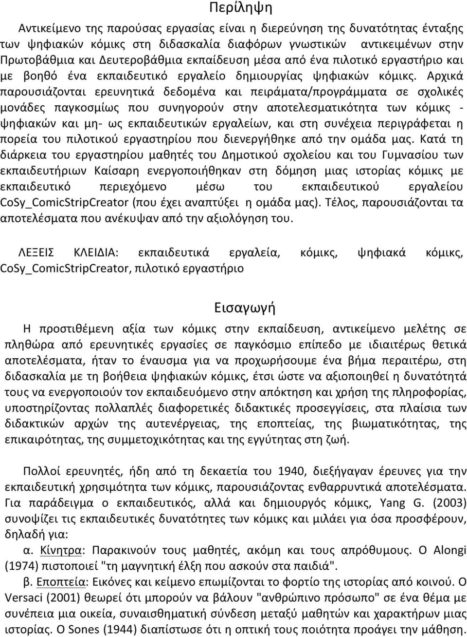 Αρχικά παρουσιάζονται ερευνητικά δεδομένα και πειράματα/προγράμματα σε σχολικές μονάδες παγκοσμίως που συνηγορούν στην αποτελεσματικότητα των κόμικς - ψηφιακών και μη- ως εκπαιδευτικών εργαλείων, και