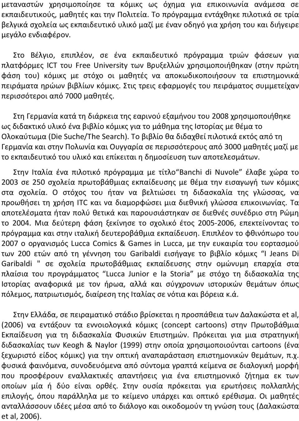 Στο Βέλγιο, επιπλέον, σε ένα εκπαιδευτικό πρόγραμμα τριών φάσεων για πλατφόρμες ICT του Free University των Βρυξελλών χρησιμοποιήθηκαν (στην πρώτη φάση του) κόμικς με στόχο οι μαθητές να