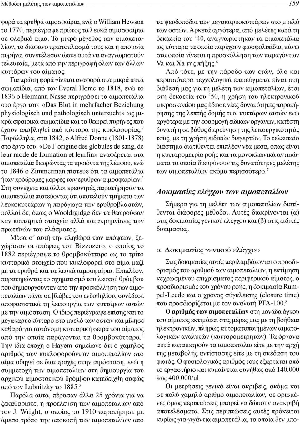 Για πρώτη φορά γίνεται αναφορά στα μικρά αυτά σωματίδια, από τον Everal Home το 1818, ενώ το 1836 ο Hermann Nasse περιγράφει τα αιμοπετάλια στο έργο του: «Das Blut in mehrfacher Beziehung