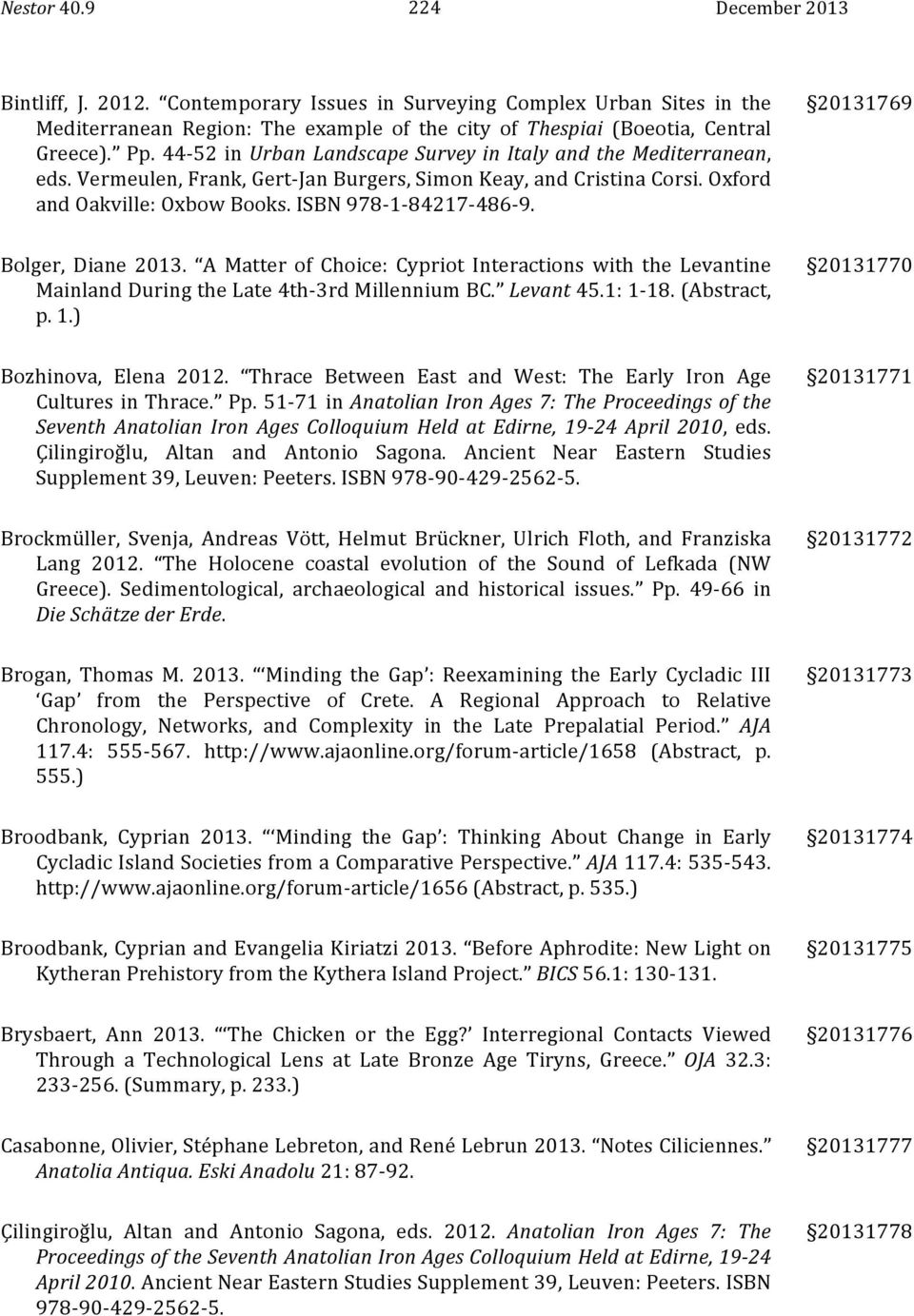 20131769 Bolger, Diane 2013. A Matter of Choice: Cypriot Interactions with the Levantine Mainland During the Late 4th- 3rd Millennium BC. Levant 45.1: 1-18. (Abstract, p. 1.) 20131770 Bozhinova, Elena 2012.