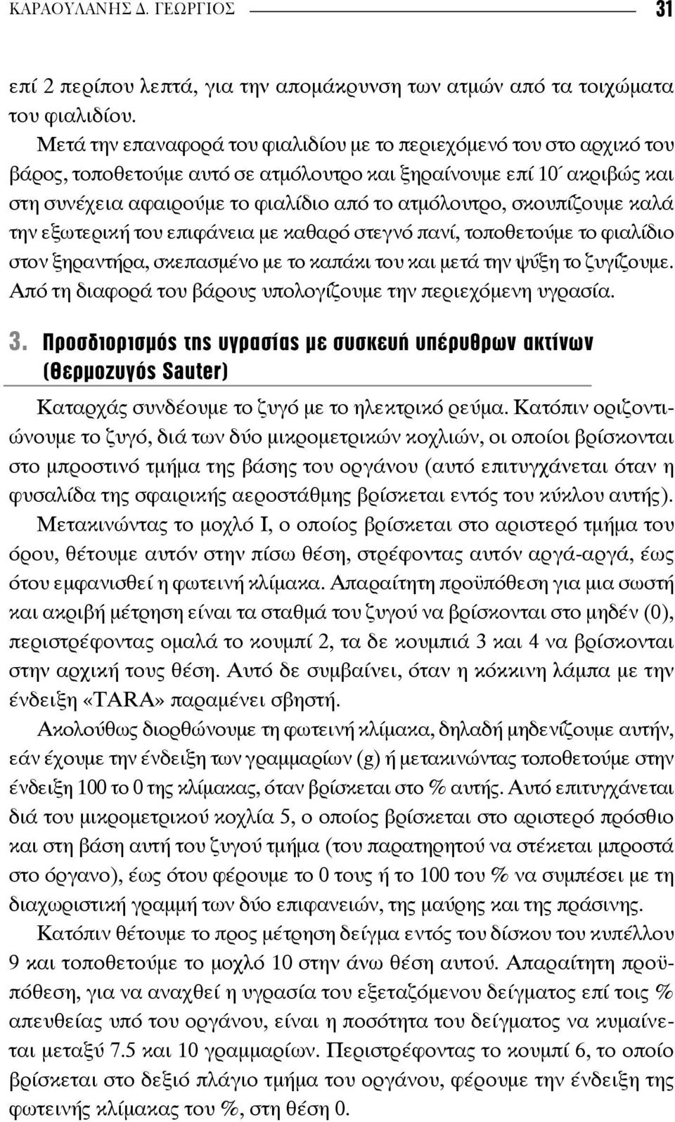 σκουπίζουμε καλά την εξωτερική του επιφάνεια με καθαρό στεγνό πανί, τοποθετούμε το φιαλίδιο στον ξηραντήρα, σκεπασμένο με το καπάκι του και μετά την ψύξη το ζυγίζουμε.