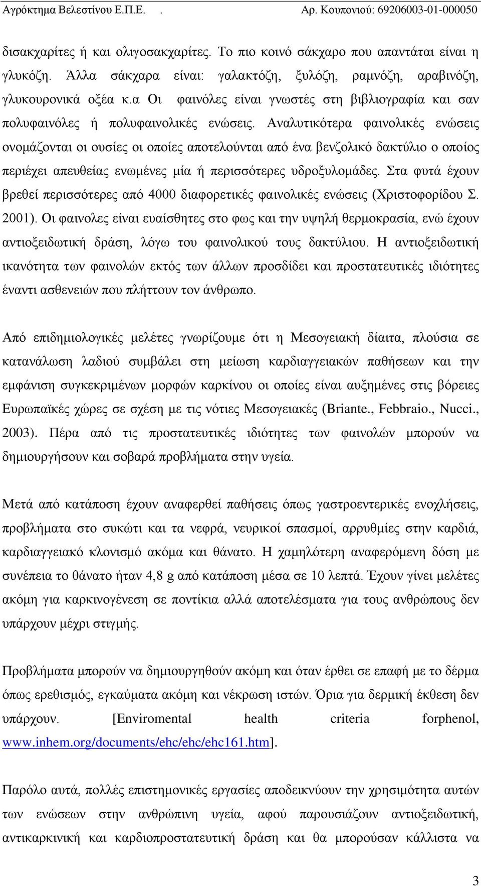 Αναλυτικότερα φαινολικές ενώσεις ονομάζονται οι ουσίες οι οποίες αποτελούνται από ένα βενζολικό δακτύλιο ο οποίος περιέχει απευθείας ενωμένες μία ή περισσότερες υδροξυλομάδες.