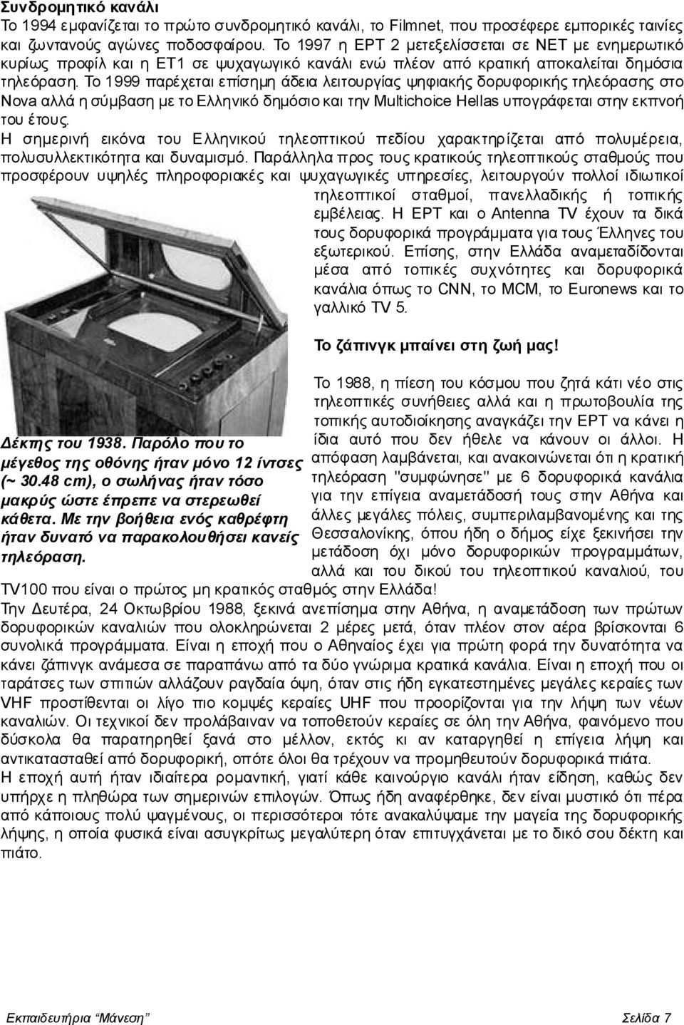 Το 1999 παρέχεται επίσημη άδεια λειτουργίας ψηφιακής δορυφορικής τηλεόρασης στο Nova αλλά η σύμβαση με το Ελληνικό δημόσιο και την Multichoice Hellas υπογράφεται στην εκπνοή του έτους.