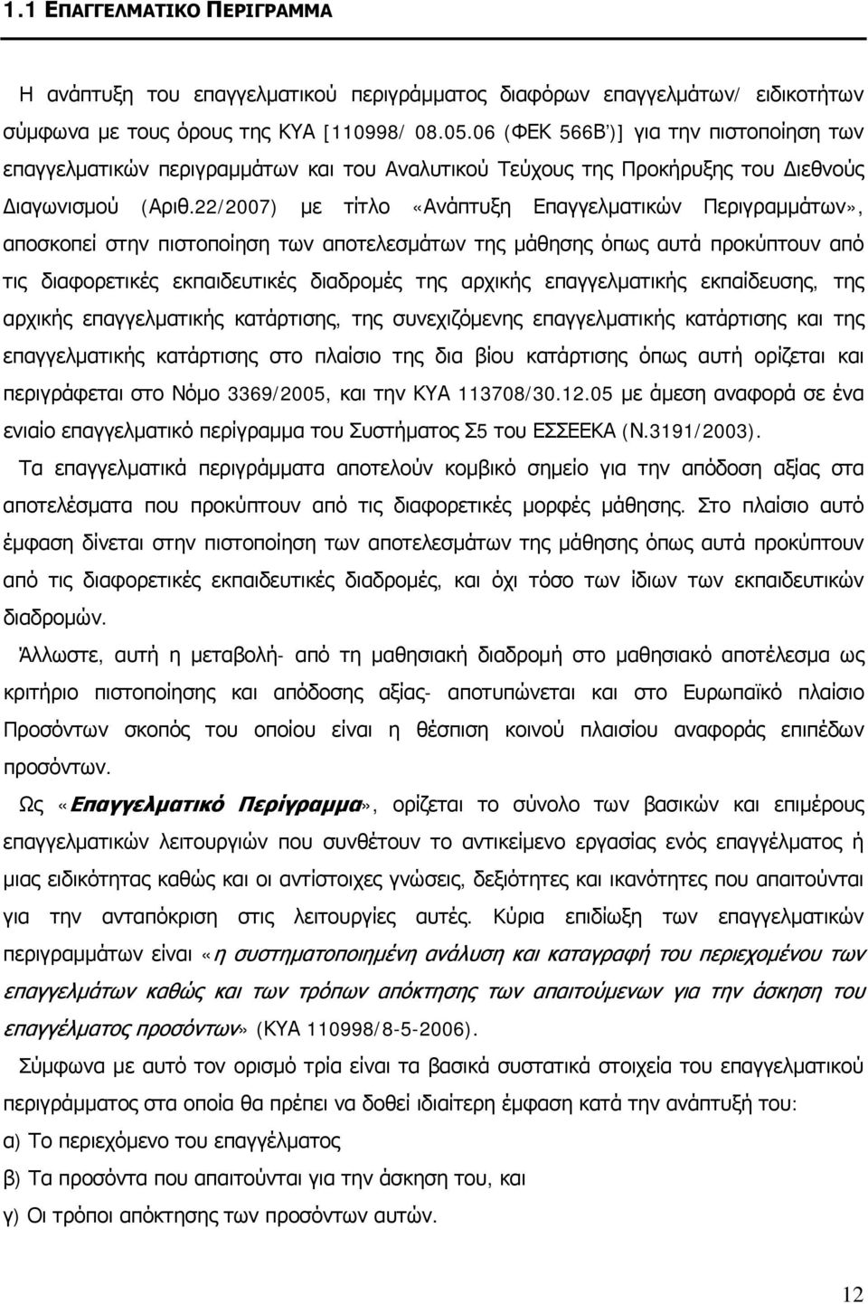 22/2007) με τίτλο «Ανάπτυξη Επαγγελματικών Περιγραμμάτων», αποσκοπεί στην πιστοποίηση των αποτελεσμάτων της μάθησης όπως αυτά προκύπτουν από τις διαφορετικές εκπαιδευτικές διαδρομές της αρχικής