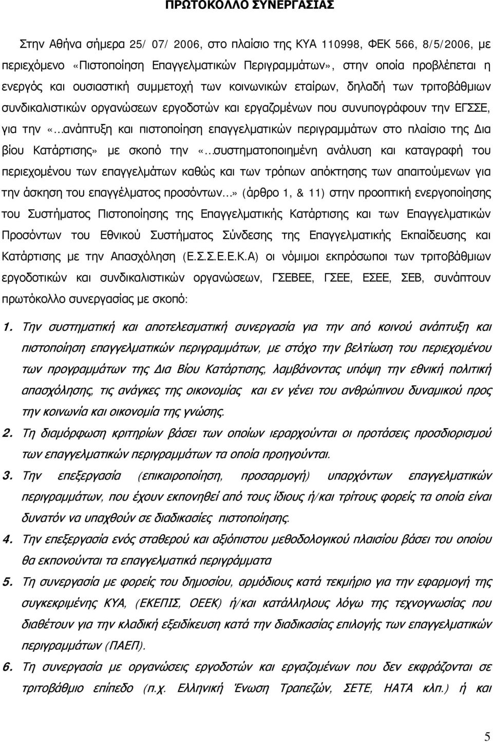 περιγραμμάτων στο πλαίσιο της Δια βίου Κατάρτισης» με σκοπό την «συστηματοποιημένη ανάλυση και καταγραφή του περιεχομένου των επαγγελμάτων καθώς και των τρόπων απόκτησης των απαιτούμενων για την