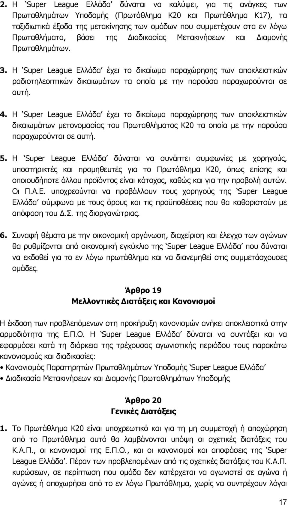 Η Super League Ελλάδα έχει το δικαίωμα παραχώρησης των αποκλειστικών ραδιοτηλεοπτικών δικαιωμάτων τα οποία με την παρούσα παραχωρούνται σε αυτή. 4.