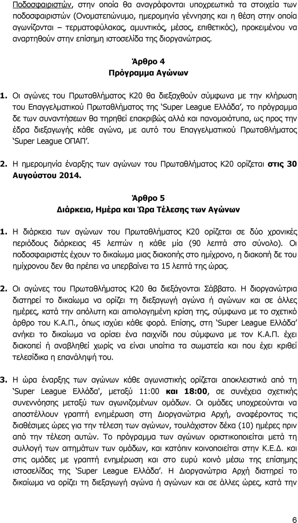 Οι αγώνες του Πρωταθλήματος Κ20 θα διεξαχθούν σύμφωνα με την κλήρωση του Επαγγελματικού Πρωταθλήματος της Super League Ελλάδα, το πρόγραμμα δε των συναντήσεων θα τηρηθεί επακριβώς αλλά και