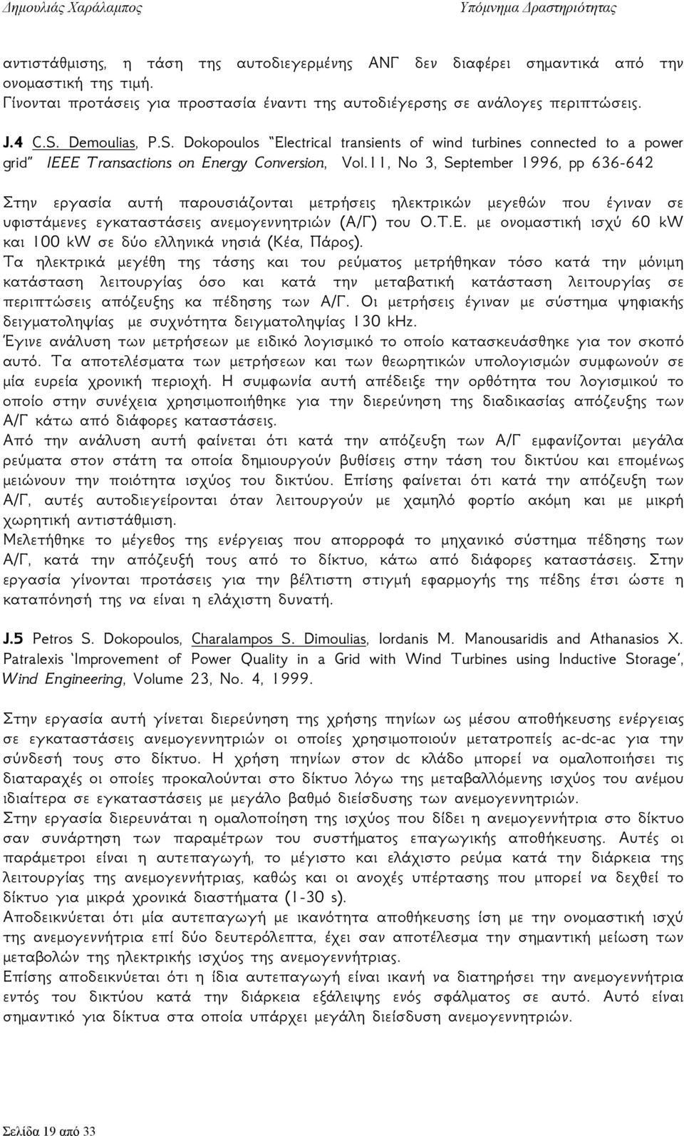 11, No 3, September 1996, pp 636-642 Στην εργασία αυτή παρουσιάζονται μετρήσεις ηλεκτρικών μεγεθών που έγιναν σε υφιστάμενες εγκαταστάσεις ανεμογεννητριών (Α/Γ) του Ο.Τ.Ε.