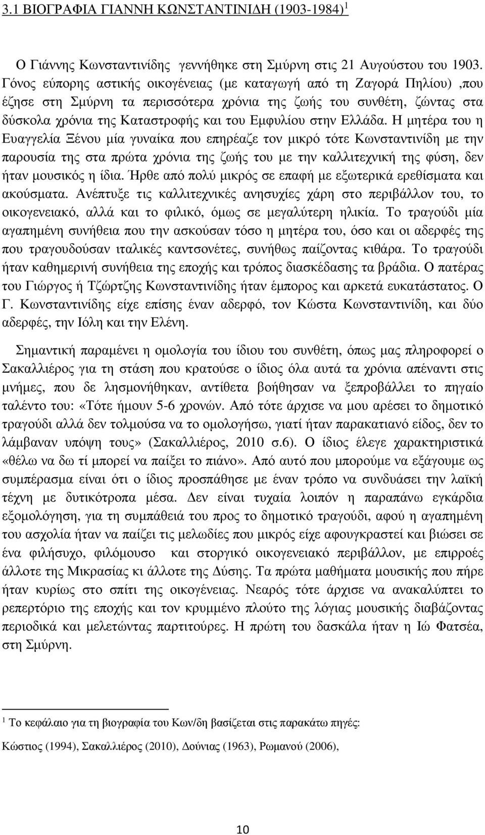 Ελλάδα. Η µητέρα του η Ευαγγελία Ξένου µία γυναίκα που επηρέαζε τον µικρό τότε Κωνσταντινίδη µε την παρουσία της στα πρώτα χρόνια της ζωής του µε την καλλιτεχνική της φύση, δεν ήταν µουσικός η ίδια.