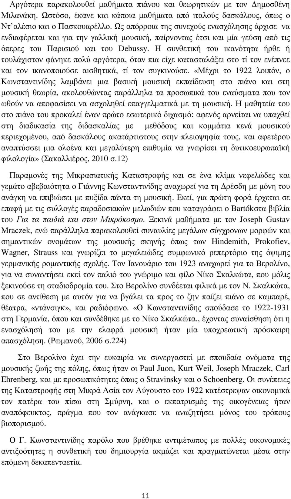 Η συνθετική του ικανότητα ήρθε ή τουλάχιστον φάνηκε πολύ αργότερα, όταν πια είχε κατασταλάξει στο τί τον ενέπνεε και τον ικανοποιούσε αισθητικά, τί τον συγκινούσε.