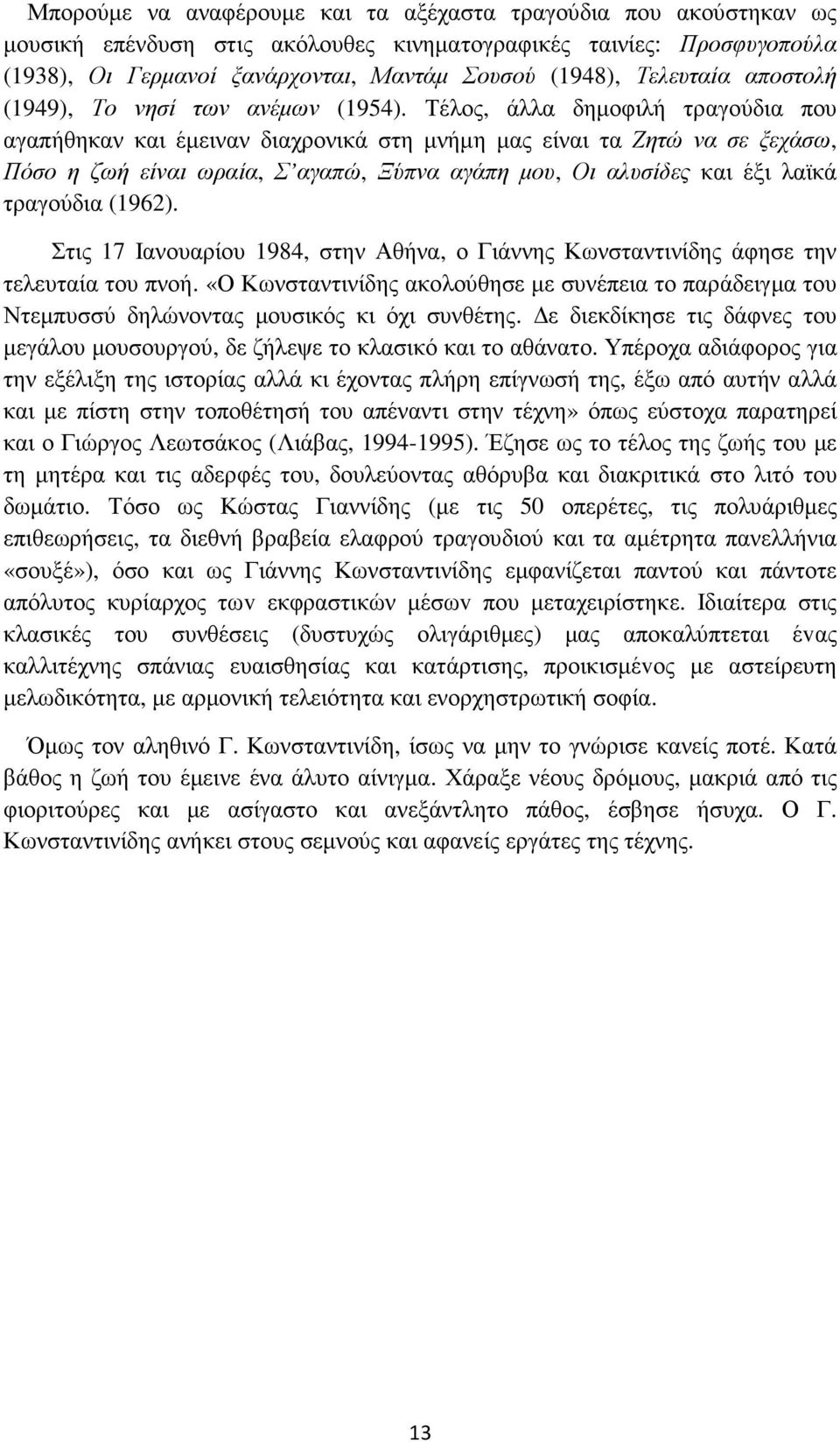 Τέλος, άλλα δηµοφιλή τραγούδια που αγαπήθηκαν και έµειναν διαχρονικά στη µνήµη µας είναι τα Ζητώ να σε ξεχάσω, Πόσο η ζωή είναι ωραία, Σ αγαπώ, Ξύπνα αγάπη µου, Οι αλυσίδες και έξι λαϊκά τραγούδια