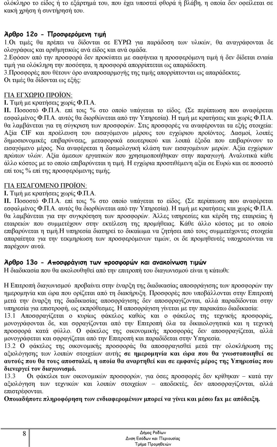 Εφόσον από την προσφορά δεν προκύπτει με σαφήνεια η προσφερόμενη τιμή ή δεν δίδεται ενιαία τιμή για ολόκληρη την ποσότητα, η προσφορά απορρίπτεται ως απαράδεκτη. 3.