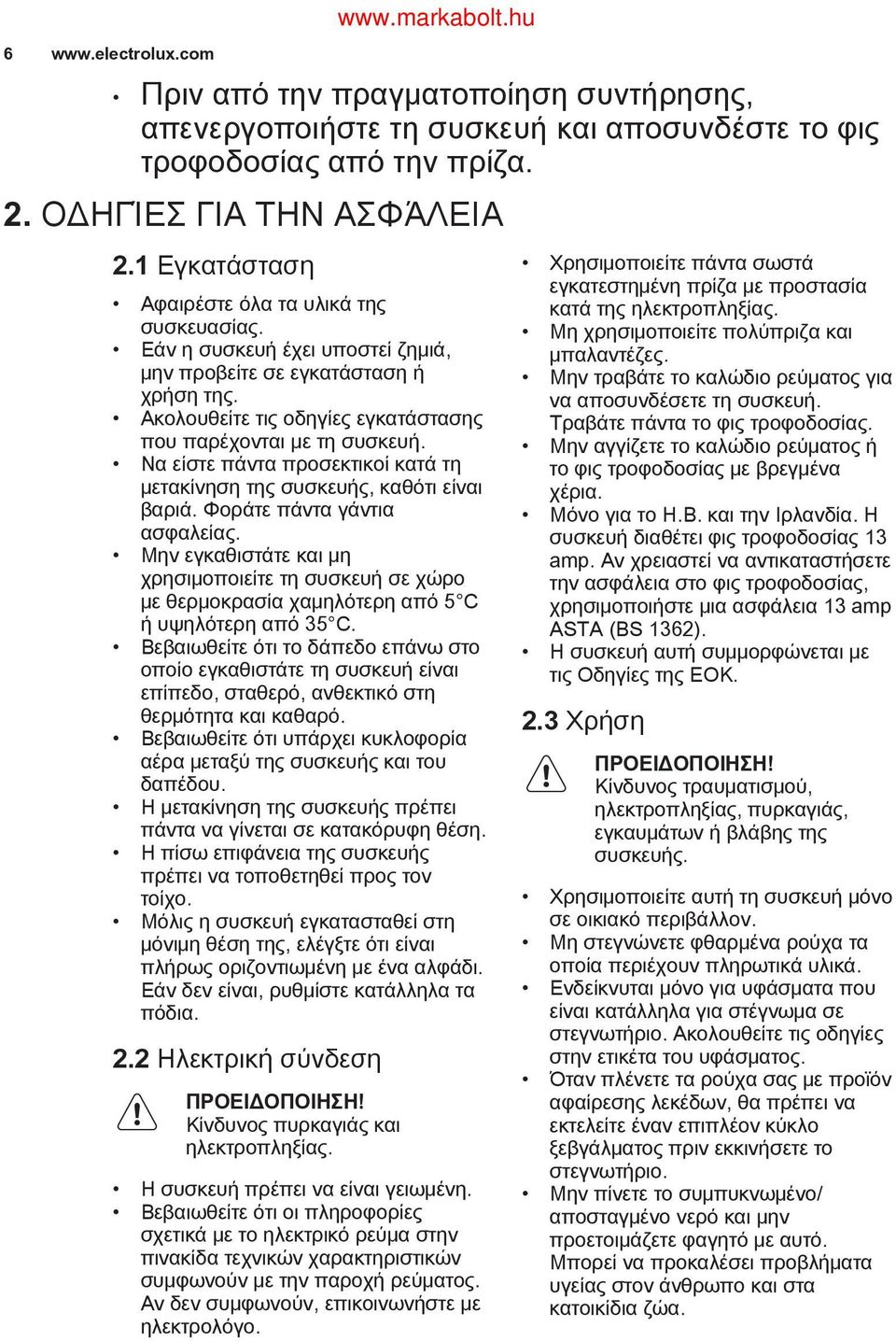 Να είστε πάντα προσεκτικοί κατά τη μετακίνηση της συσκευής, καθότι είναι βαριά. Φοράτε πάντα γάντια ασφαλείας.