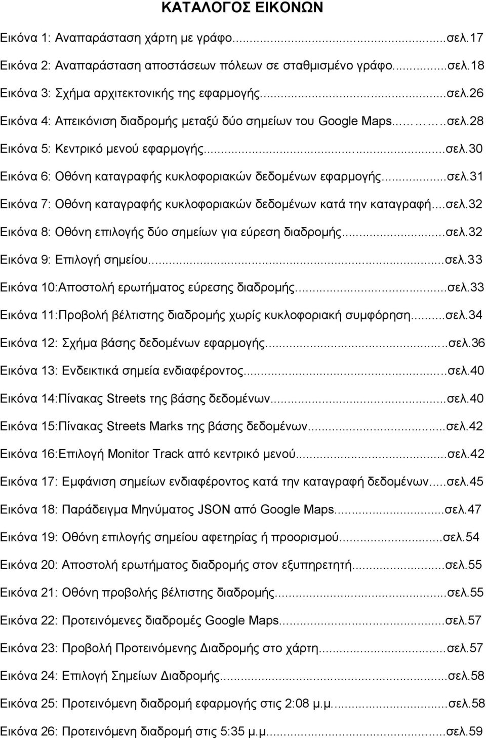 ..σελ.32 Εικόνα 9: Επιλογή σημείου...σελ.33 Εικόνα 10:Αποστολή ερωτήματος εύρεσης διαδρομής...σελ.33 Εικόνα 11:Προβολή βέλτιστης διαδρομής χωρίς κυκλοφοριακή συμφόρηση...σελ.34 Εικόνα 12: Σχήμα βάσης δεδομένων εφαρμογής.