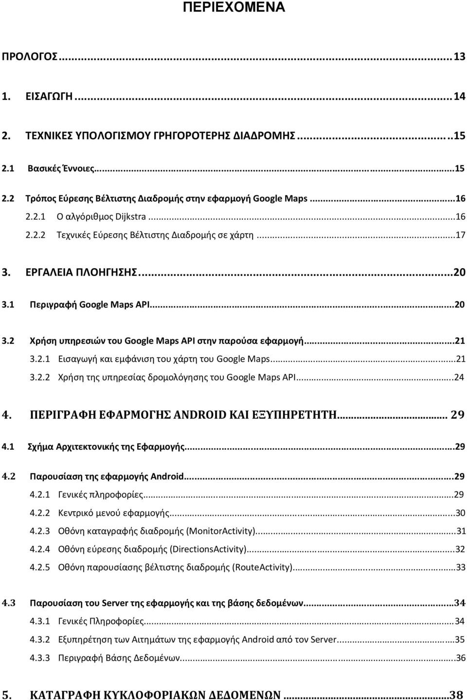 ..21 3.2.2 Χρήση της υπηρεσίας δρομολόγησης του Google Maps API...24 4. ΠΕΡΙΓΡΑΦΗ ΕΦΑΡΜΟΓΗΣ ANDROID ΚΑΙ ΕΞΥΠΗΡΕΤΗΤΗ... 29 4.1 Σχήμα Αρχιτεκτονικής της Εφαρμογής...29 4.2 Παρουσίαση της εφαρμογής Αndroid.