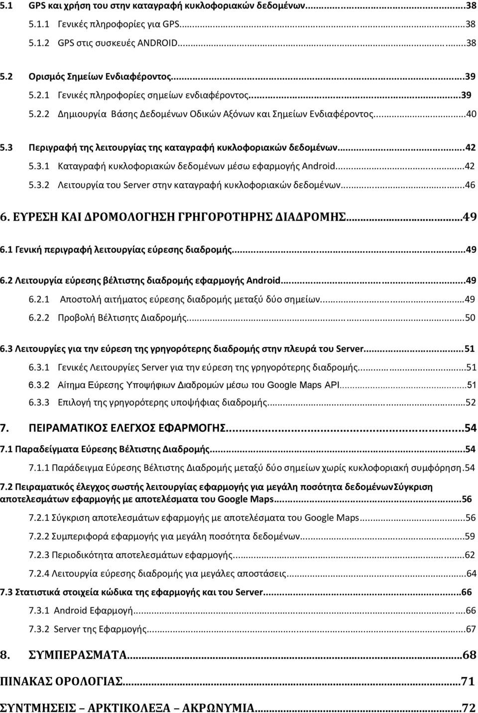 ..42 5.3.2 Λειτουργία του Server στην καταγραφή κυκλοφοριακών δεδομένων...46 6. ΕΥΡΕΣΗ ΚΑΙ ΔΡΟΜΟΛΟΓΗΣΗ ΓΡΗΓΟΡΟΤΗΡΗΣ ΔΙΑΔΡΟΜΗΣ...49 6.1 Γενική περιγραφή λειτουργίας εύρεσης διαδρομής...49 6.2 Λειτουργία εύρεσης βέλτιστης διαδρομής εφαρμογής Android.