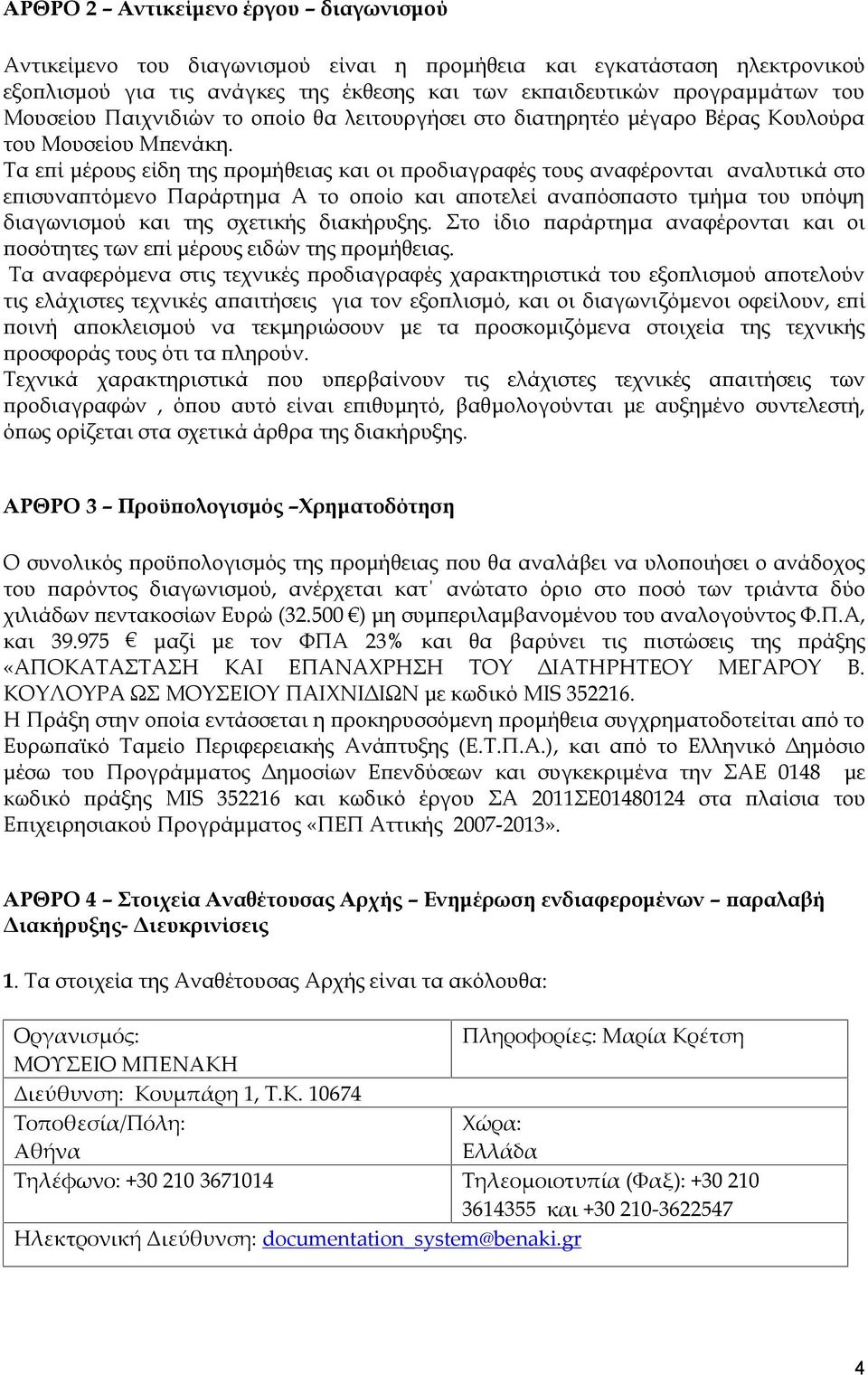 Τα επί μέρους είδη της προμήθειας και οι προδιαγραφές τους αναφέρονται αναλυτικά στο επισυναπτόμενο Παράρτημα Α το οποίο και αποτελεί αναπόσπαστο τμήμα του υπόψη διαγωνισμού και της σχετικής