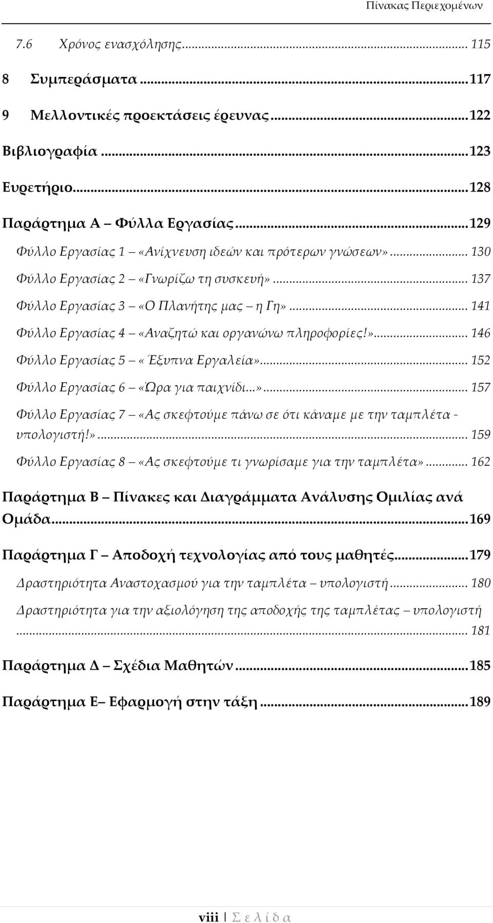 .. 141 Φύλλο Εργασίας 4 «Αναζητώ και οργανώνω πληροφορίες!»... 146 Φύλλο Εργασίας 5 «Έξυπνα Εργαλεία»... 152 Φύλλο Εργασίας 6 «Ώρα για παιχνίδι...»... 157 Φύλλο Εργασίας 7 «Ας σκεφτούμε πάνω σε ότι κάναμε με την ταμπλέτα - υπολογιστή!