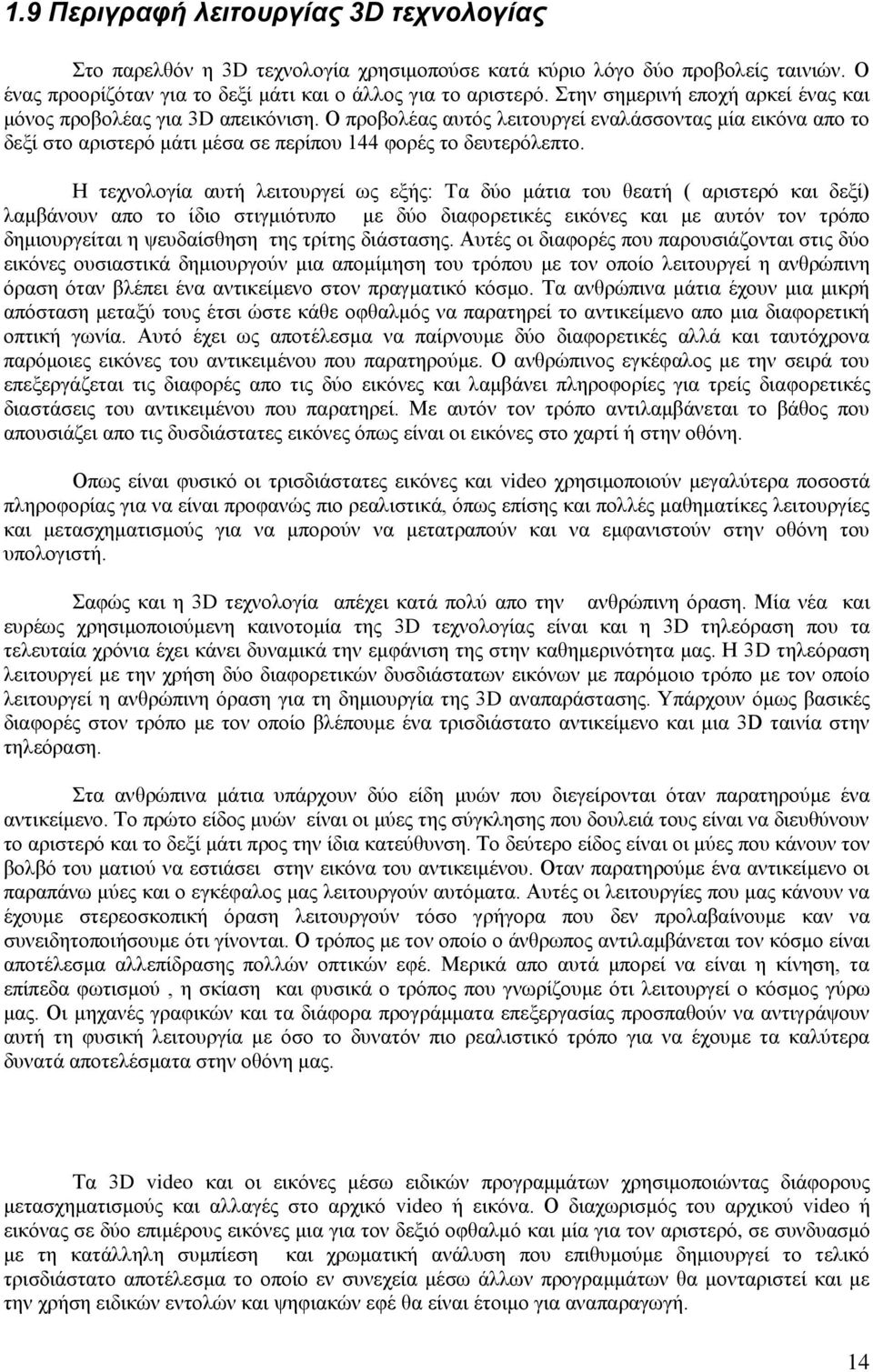 Η τεχνολογία αυτή λειτουργεί ως εξής: Tα δύο μάτια του θεατή ( αριστερό και δεξί) λαμβάνουν απο το ίδιο στιγμιότυπο με δύο διαφορετικές εικόνες και με αυτόν τον τρόπο δημιουργείται η ψευδαίσθηση της