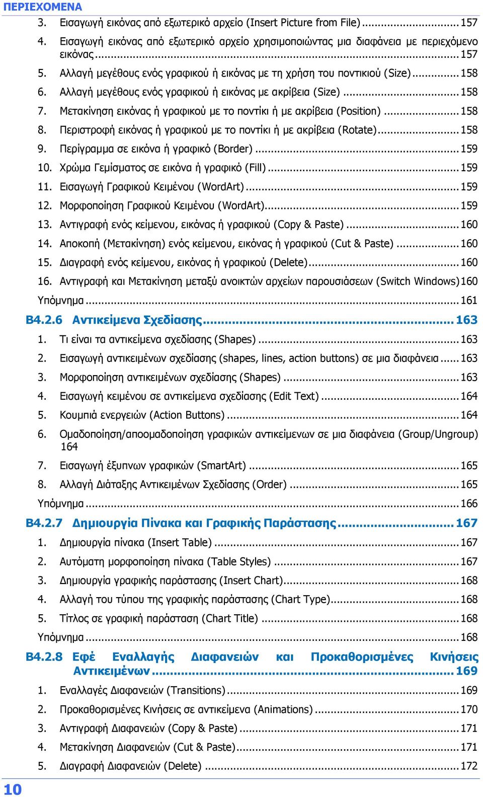Μετακίνηση εικόνας ή γραφικού με το ποντίκι ή με ακρίβεια (Position)... 158 8. Περιστροφή εικόνας ή γραφικού με το ποντίκι ή με ακρίβεια (Rotate)... 158 9. Περίγραμμα σε εικόνα ή γραφικό (Border).