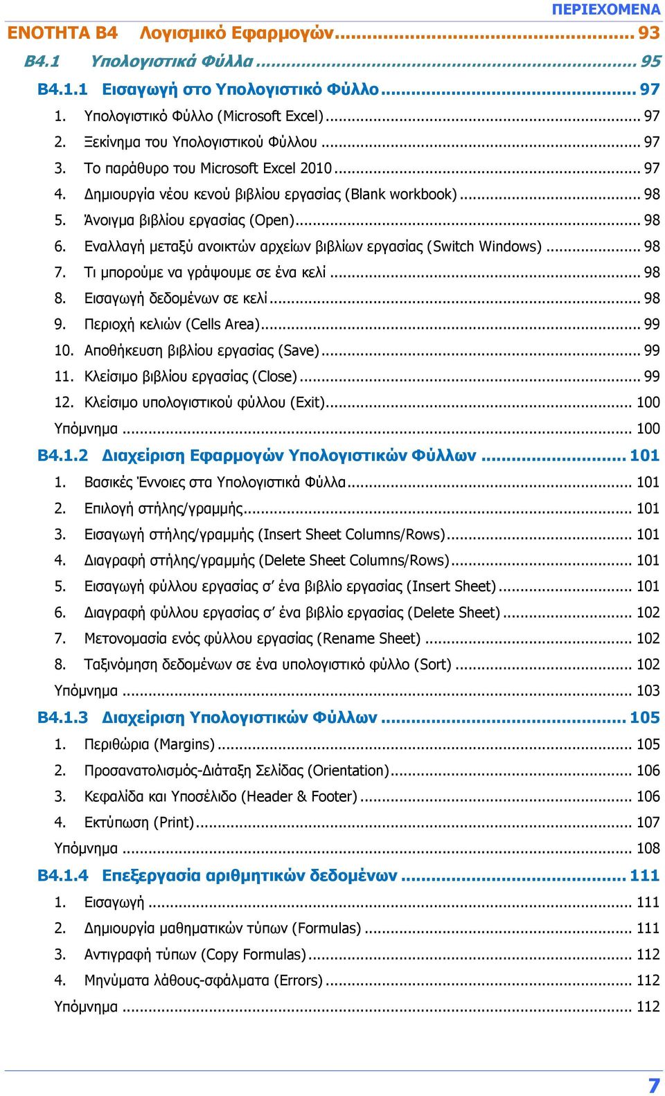Εναλλαγή μεταξύ ανοικτών αρχείων βιβλίων εργασίας (Switch Windows)... 98 7. Τι μπορούμε να γράψουμε σε ένα κελί... 98 8. Εισαγωγή δεδομένων σε κελί... 98 9. Περιοχή κελιών (Cells Area)... 99 10.