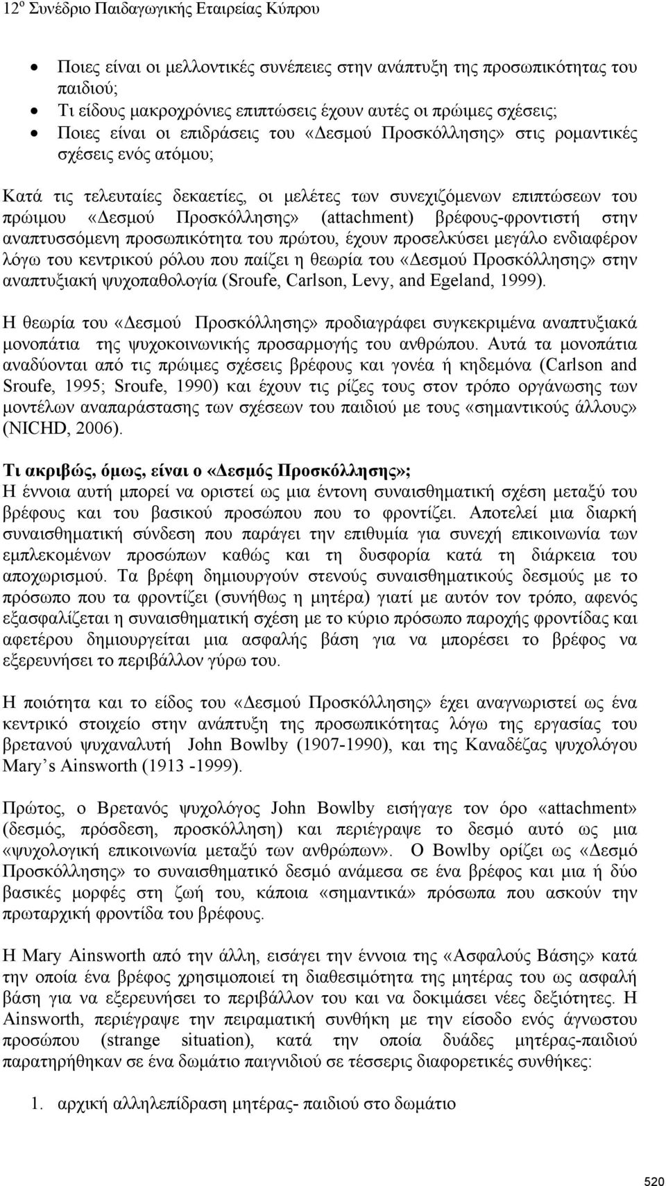 αναπτυσσόμενη προσωπικότητα του πρώτου, έχουν προσελκύσει μεγάλο ενδιαφέρον λόγω του κεντρικού ρόλου που παίζει η θεωρία του «Δεσμού Προσκόλλησης» στην αναπτυξιακή ψυχοπαθολογία (Sroufe, Carlson,