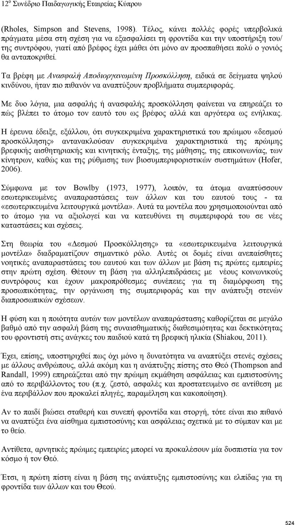 ανταποκριθεί. Τα βρέφη με Ανασφαλή Αποδιοργανωμένη Προσκόλληση, ειδικά σε δείγματα ψηλού κινδύνου, ήταν πιο πιθανόν να αναπτύξουν προβλήματα συμπεριφοράς.