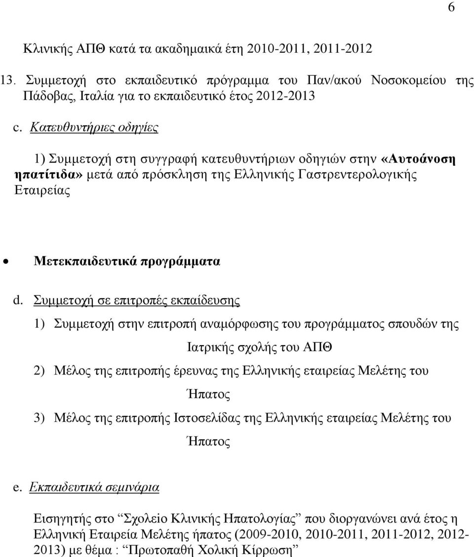 Συμμετοχή σε επιτροπές εκπαίδευσης 1) Συμμετοχή στην επιτροπή αναμόρφωσης του προγράμματος σπουδών της Ιατρικής σχολής του ΑΠΘ 2) Μέλος της επιτροπής έρευνας της Ελληνικής εταιρείας Μελέτης του