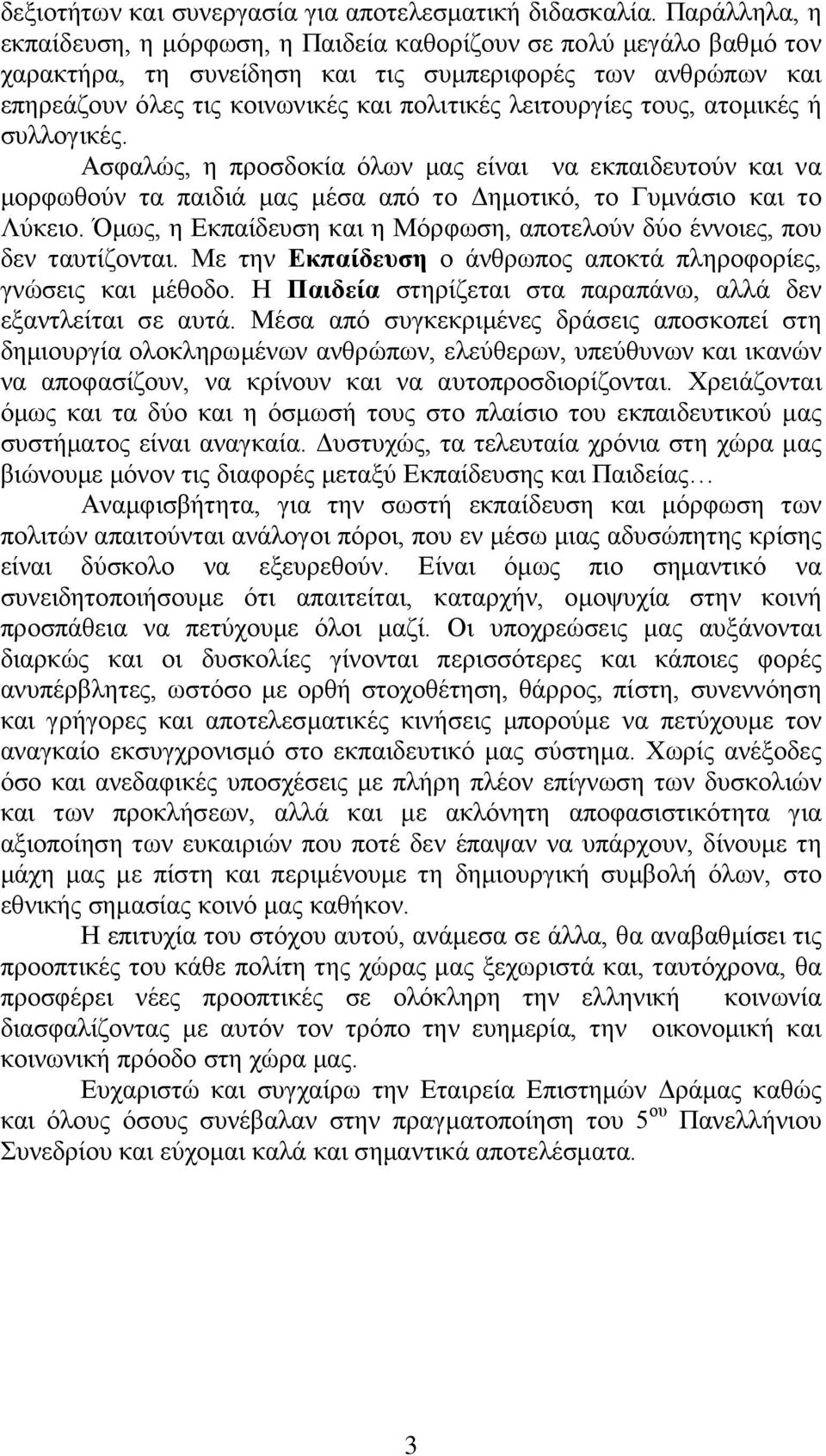 λειτουργίες τους, ατομικές ή συλλογικές. Ασφαλώς, η προσδοκία όλων μας είναι να εκπαιδευτούν και να μορφωθούν τα παιδιά μας μέσα από το Δημοτικό, το Γυμνάσιο και το Λύκειο.