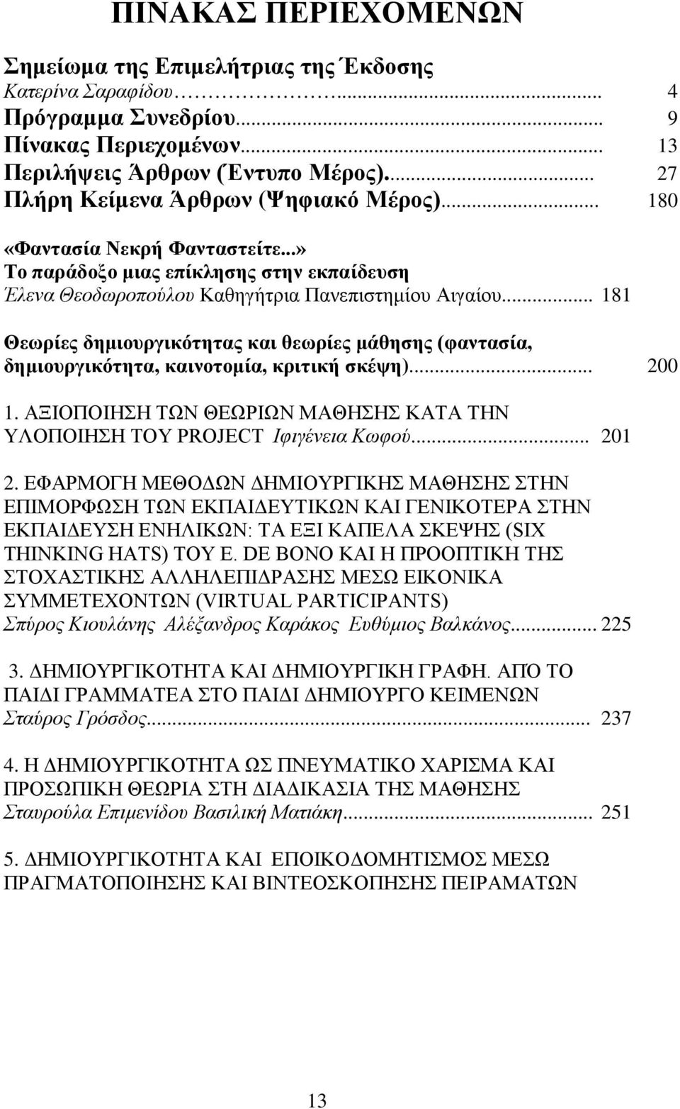 .. 181 Θεωρίες δημιουργικότητας και θεωρίες μάθησης (φαντασία, δημιουργικότητα, καινοτομία, κριτική σκέψη)... 200 1. ΑΞΙΟΠΟΙΗΣΗ ΤΩΝ ΘΕΩΡΙΩΝ ΜΑΘΗΣΗΣ ΚΑΤΑ ΤΗΝ ΥΛΟΠΟΙΗΣΗ ΤΟΥ PROJECT Ιφιγένεια Κωφού.