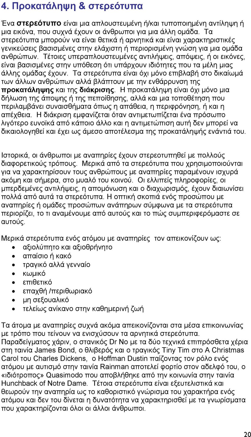 Τέτοιες υπεραπλουστευμένες αντιλήψεις, απόψεις, ή οι εικόνες, είναι βασισμένες στην υπόθεση ότι υπάρχουν ιδιότητες που τα μέλη μιας άλλης ομάδας έχουν.