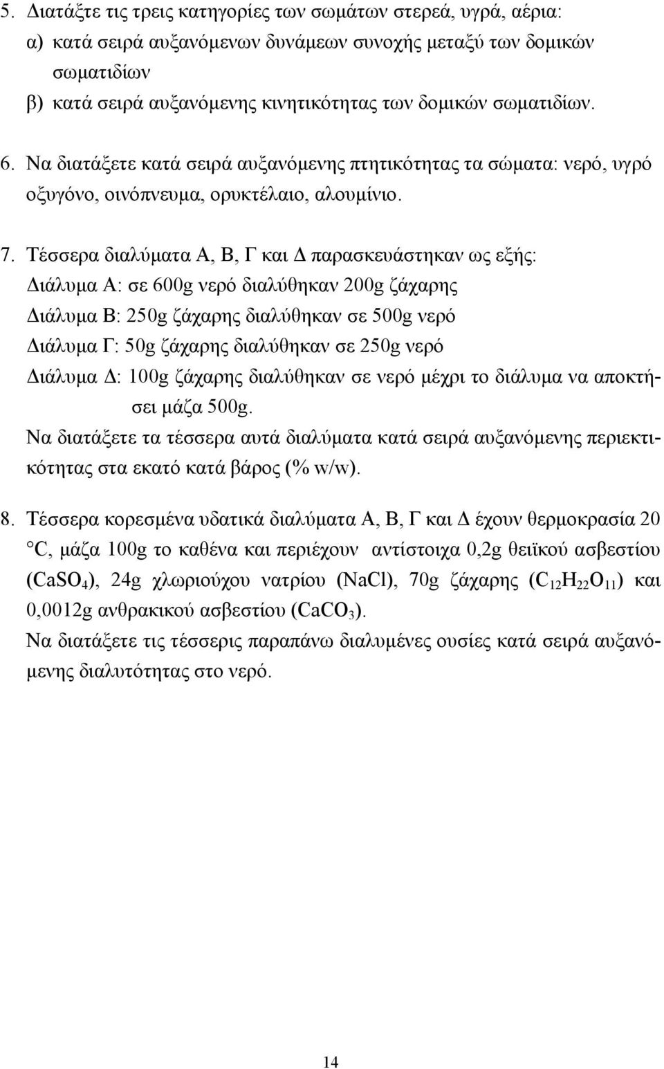 Τέσσερα διαλύµατα Α, Β, Γ και παρασκευάστηκαν ως εξής: ιάλυµα Α: σε 600g νερό διαλύθηκαν 200g ζάχαρης ιάλυµα Β: 250g ζάχαρης διαλύθηκαν σε 500g νερό ιάλυµα Γ: 50g ζάχαρης διαλύθηκαν σε 250g νερό