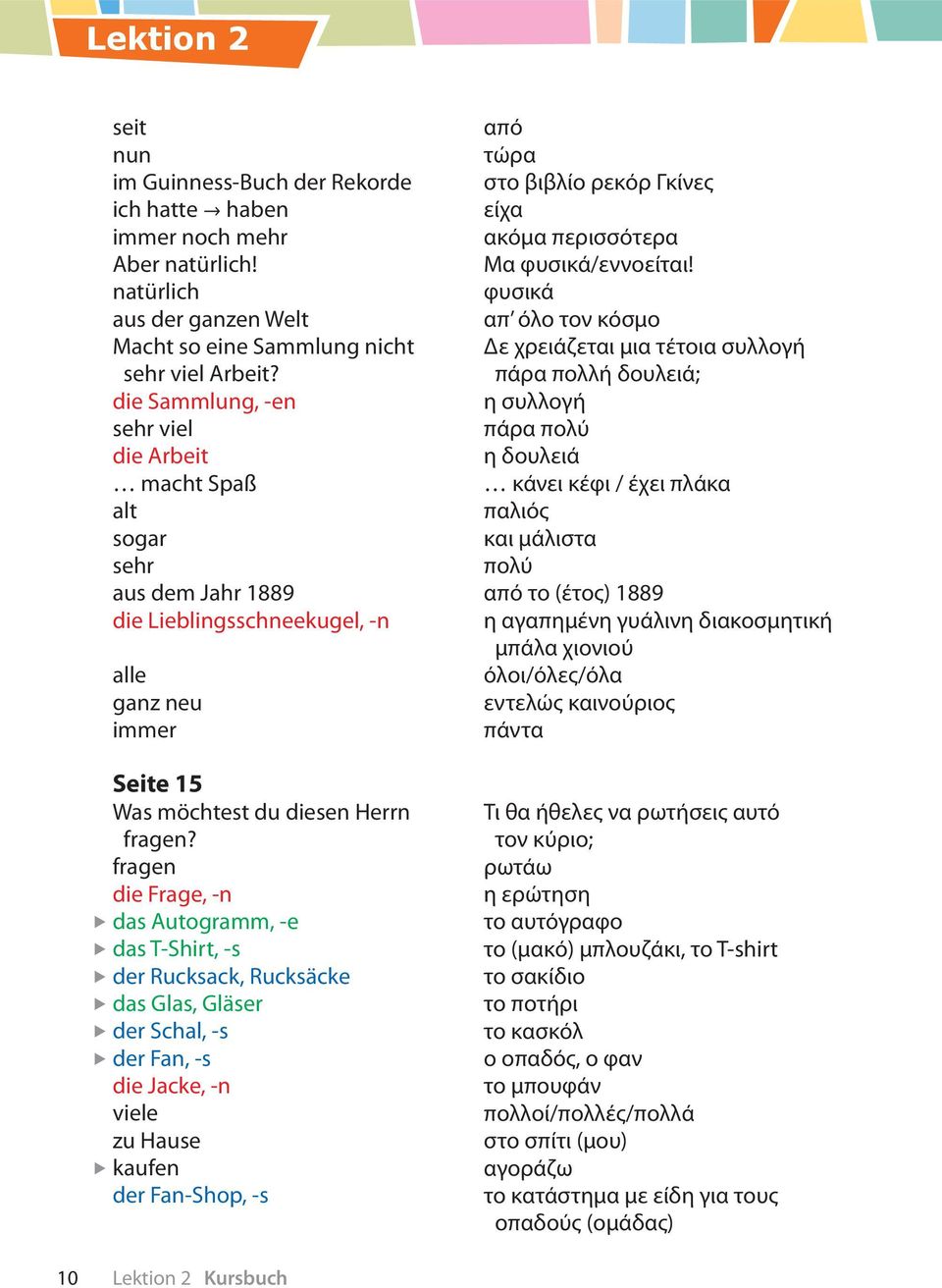 fragen die Frage, -n das Autogramm, -e das T-Shirt, -s der Rucksack, Rucksäcke das Glas, Gläser der Schal, -s der Fan, -s die Jacke, -n viele zu Hause kaufen der Fan-Shop, -s από τώρα στο βιβλίο