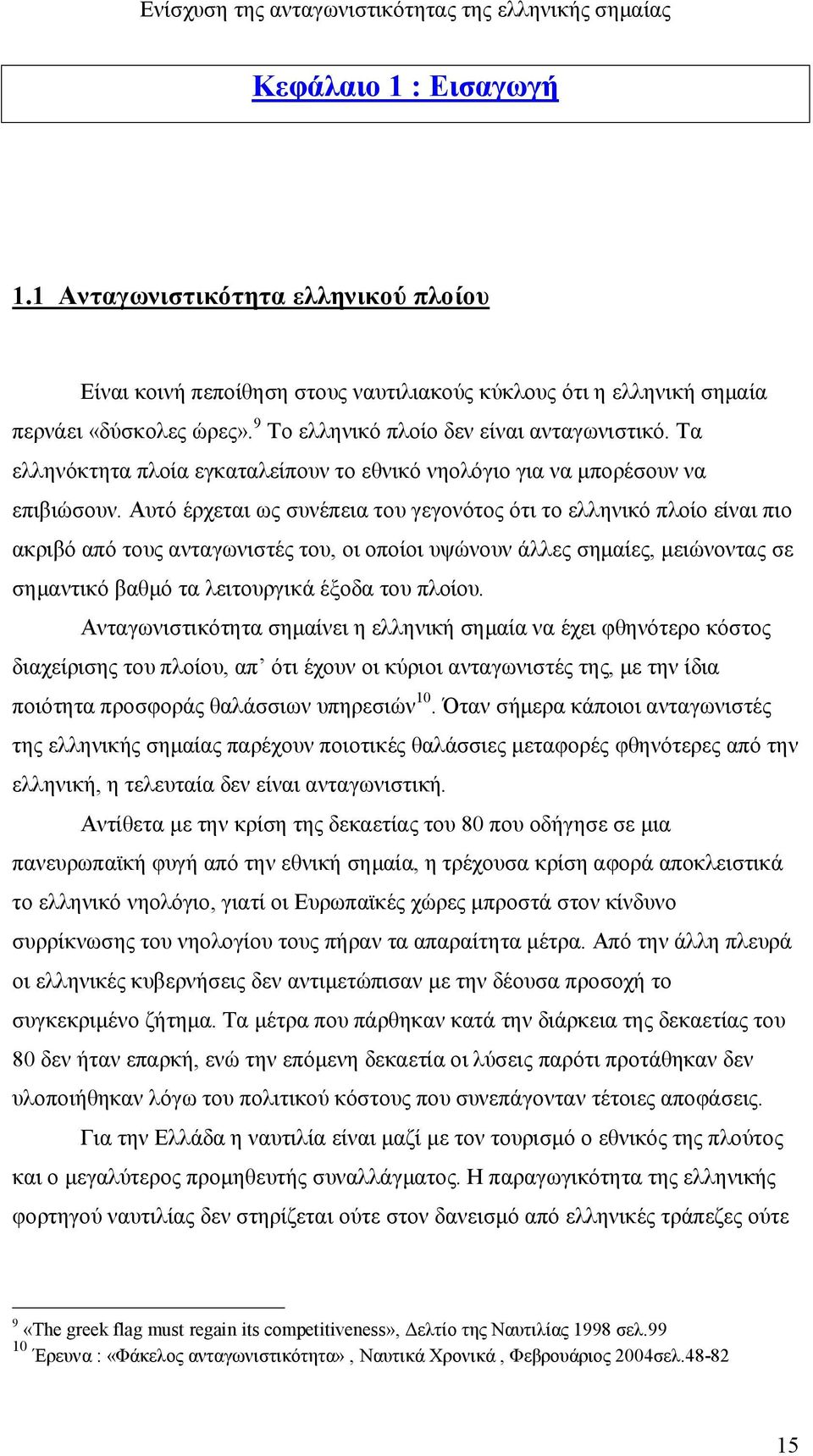 Αυτό έρχεται ως συνέπεια του γεγονότος ότι το ελληνικό πλοίο είναι πιο ακριβό από τους ανταγωνιστές του, οι οποίοι υψώνουν άλλες σημαίες, μειώνοντας σε σημαντικό βαθμό τα λειτουργικά έξοδα του πλοίου.