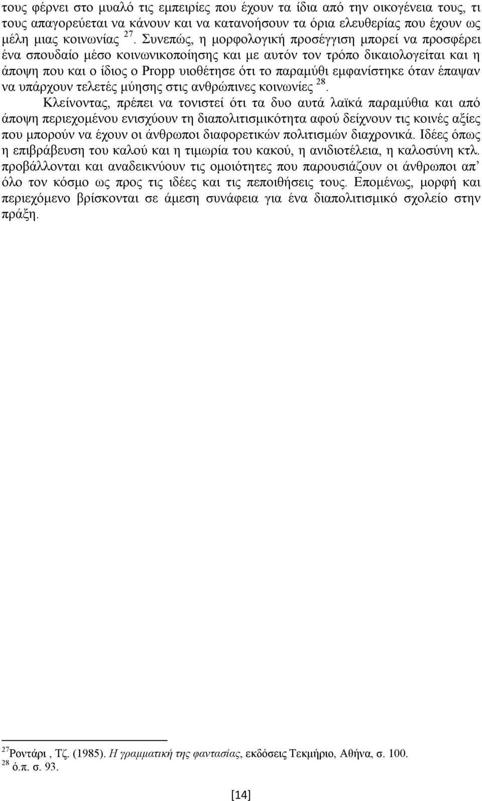 εμφανίστηκε όταν έπαψαν να υπάρχουν τελετές μύησης στις ανθρώπινες κοινωνίες 28.